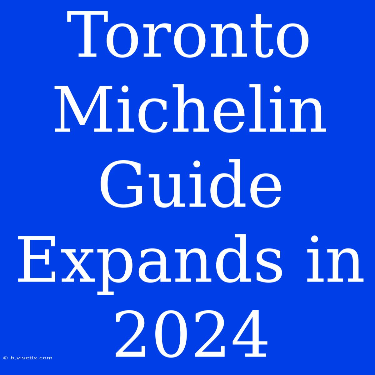 Toronto Michelin Guide Expands In 2024