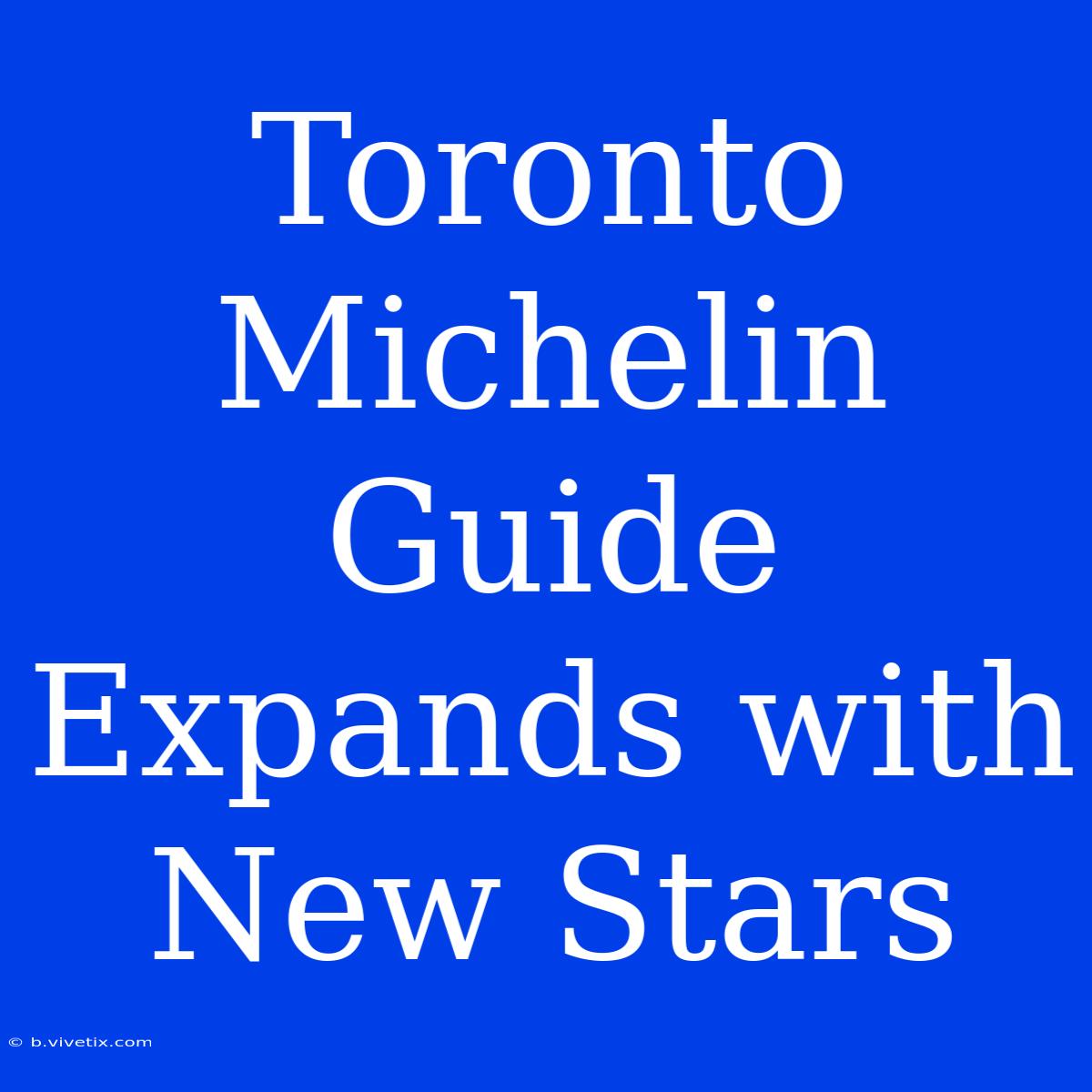 Toronto Michelin Guide Expands With New Stars