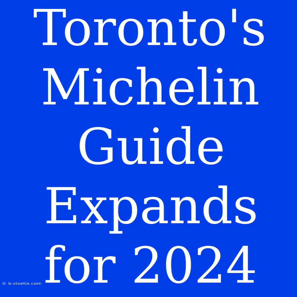 Toronto's Michelin Guide Expands For 2024