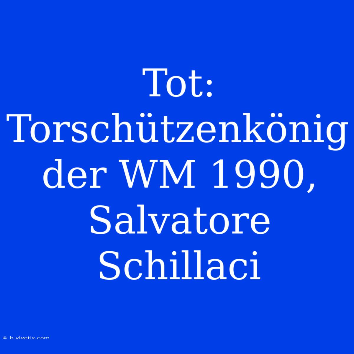 Tot: Torschützenkönig Der WM 1990, Salvatore Schillaci