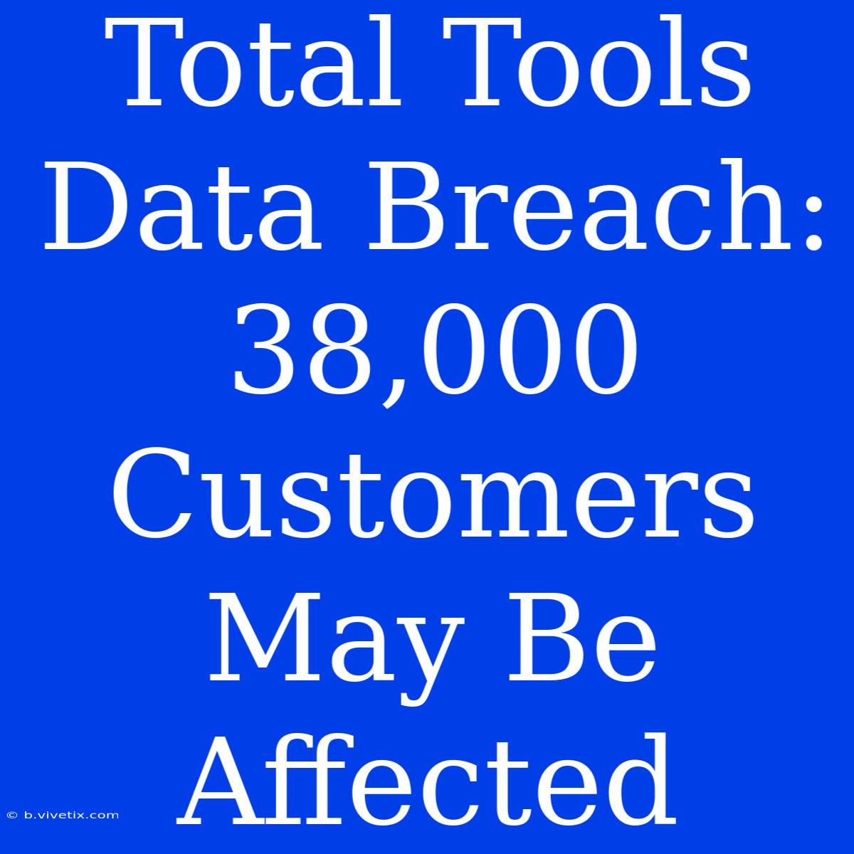 Total Tools Data Breach: 38,000 Customers May Be Affected