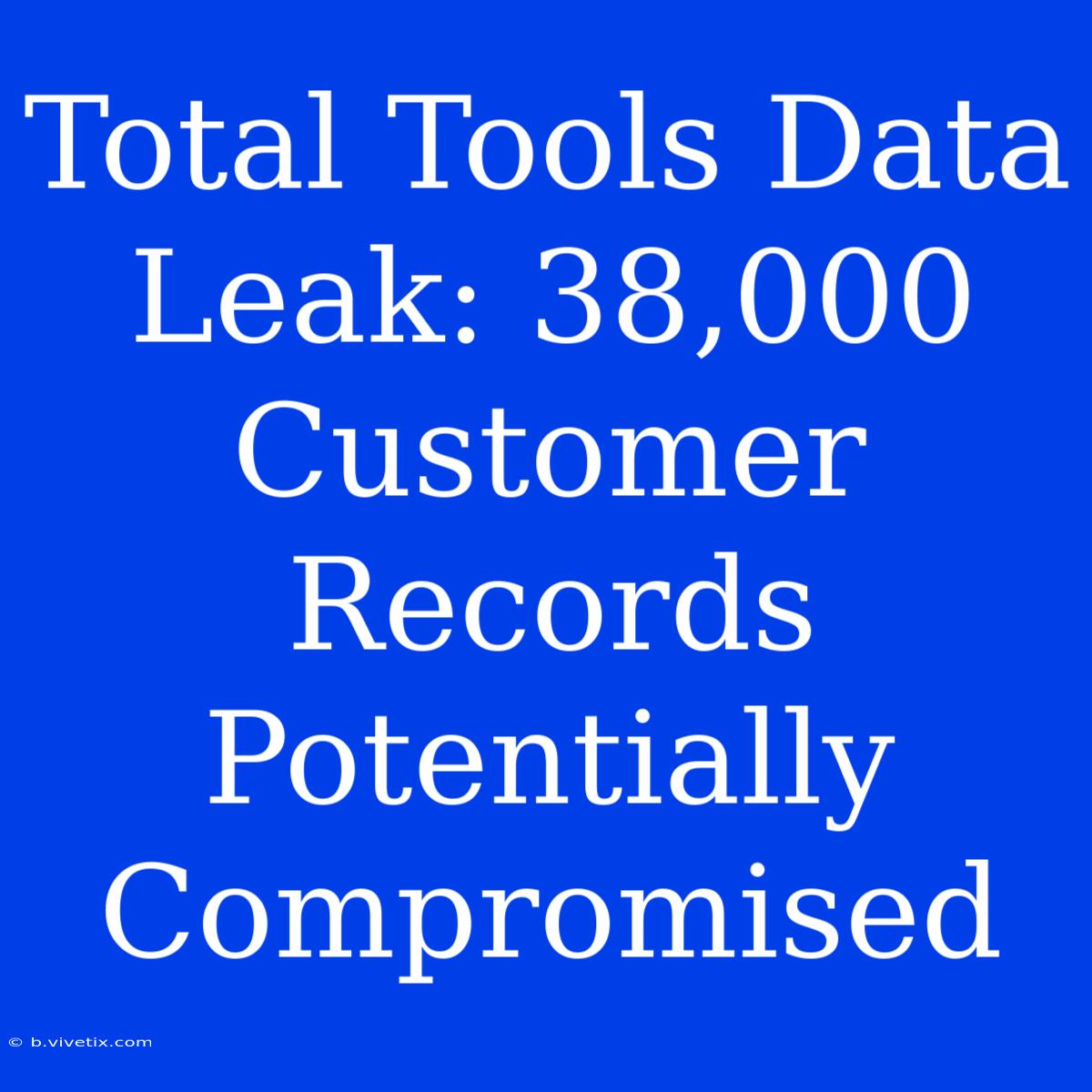 Total Tools Data Leak: 38,000 Customer Records Potentially Compromised 