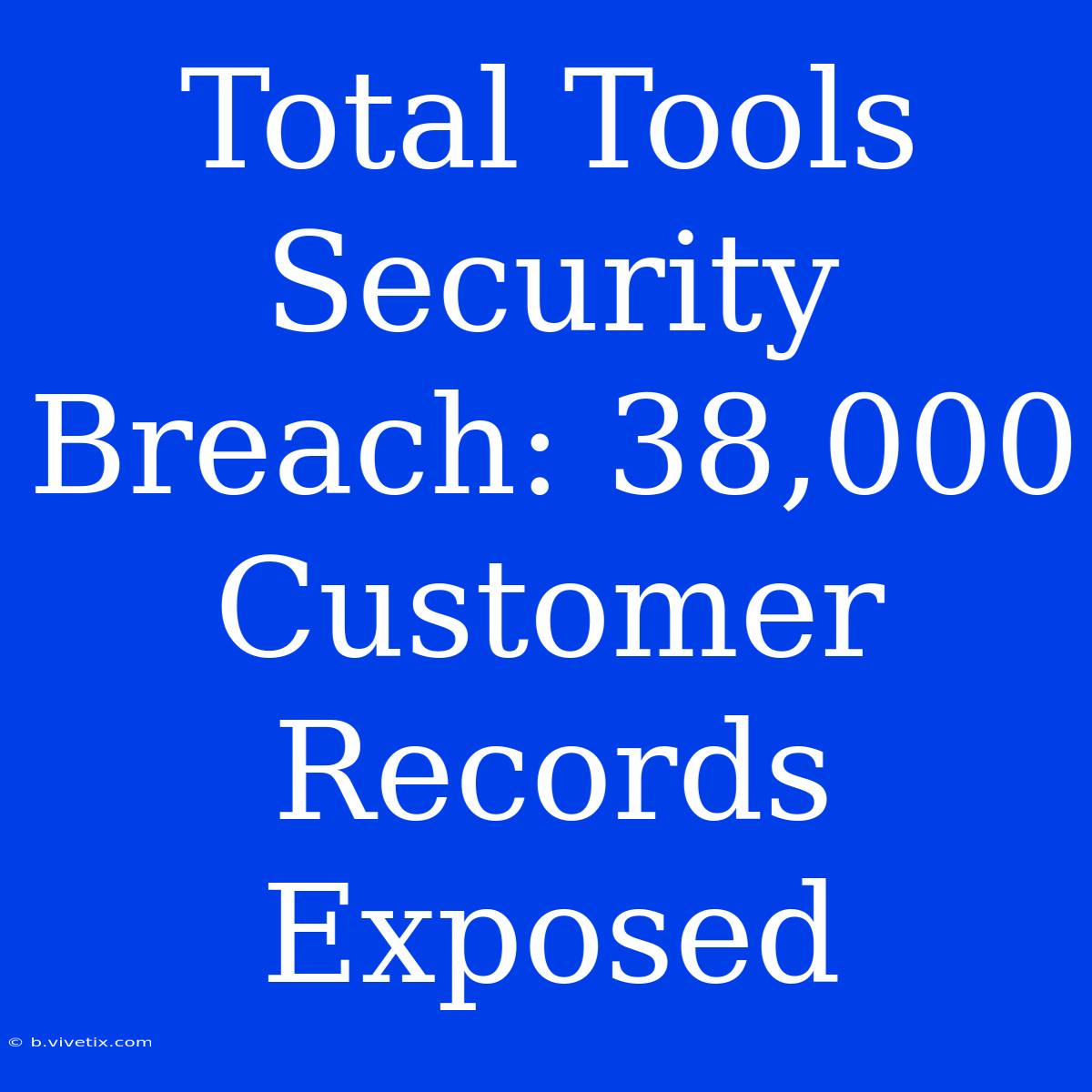 Total Tools Security Breach: 38,000 Customer Records Exposed