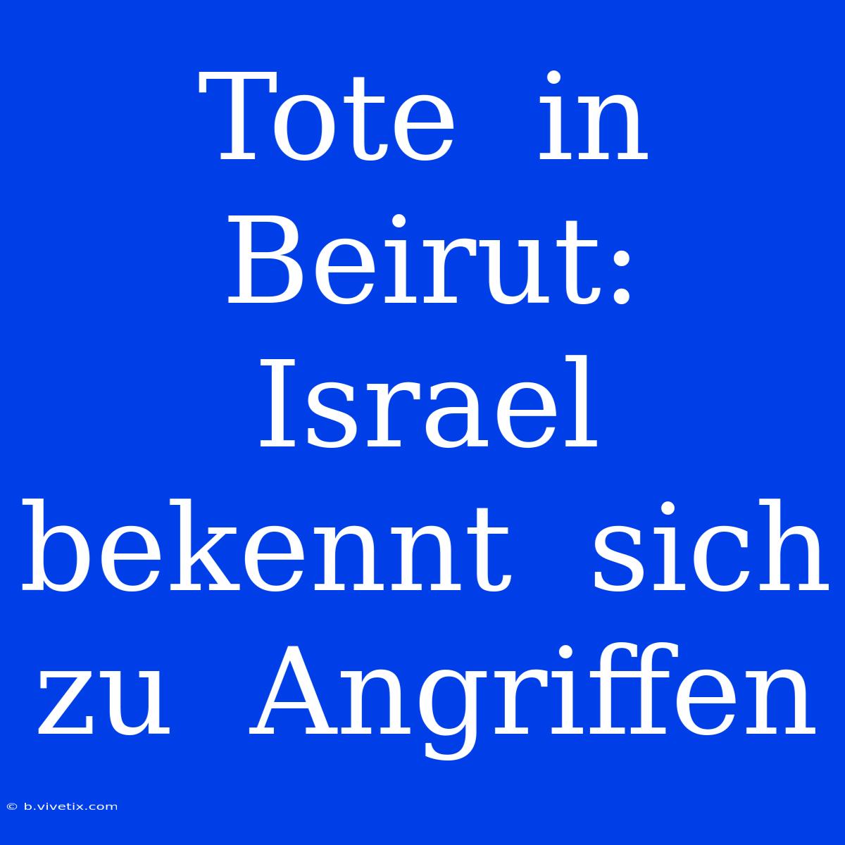 Tote  In  Beirut:  Israel  Bekennt  Sich  Zu  Angriffen 