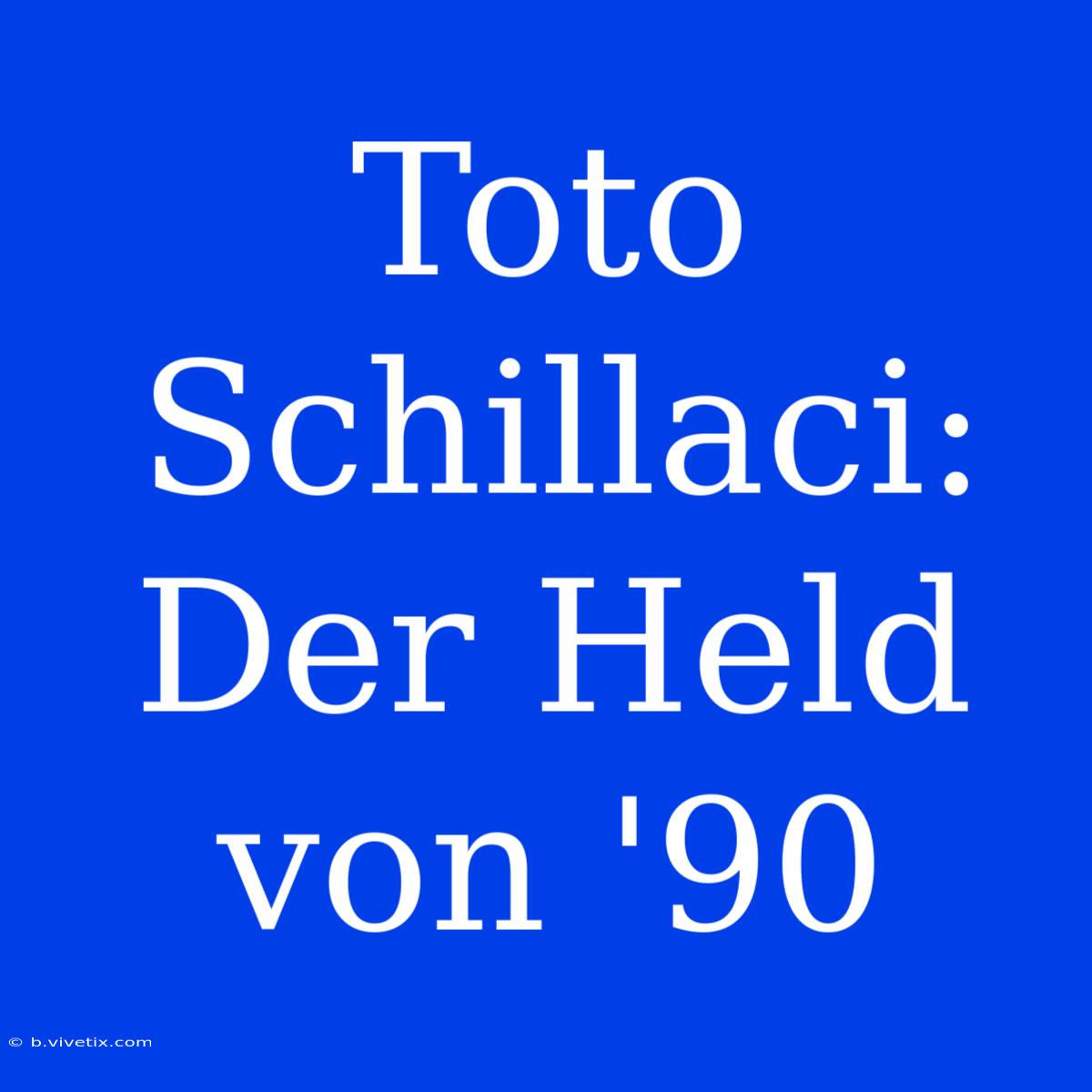 Toto Schillaci: Der Held Von '90