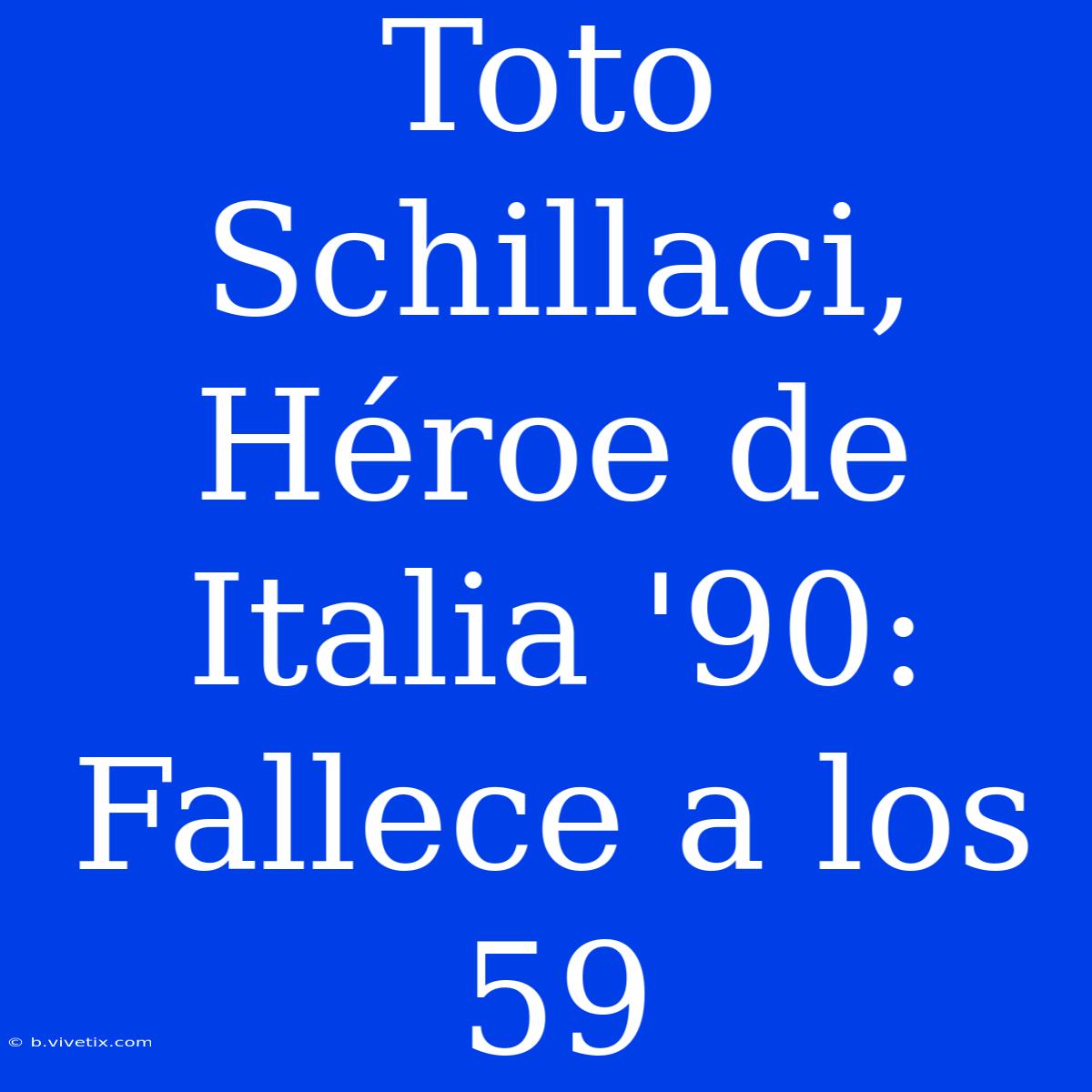 Toto Schillaci, Héroe De Italia '90: Fallece A Los 59