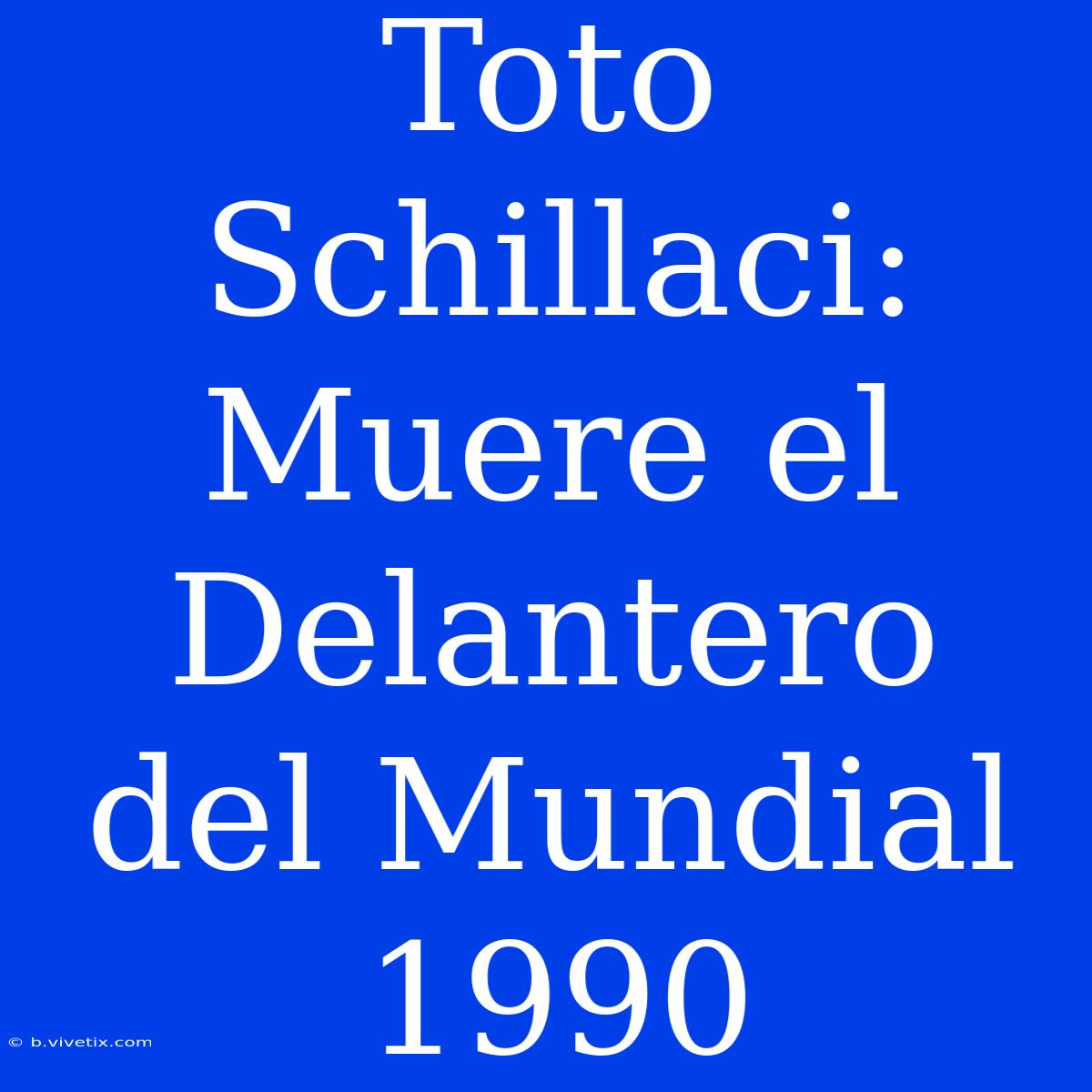 Toto Schillaci: Muere El Delantero Del Mundial 1990