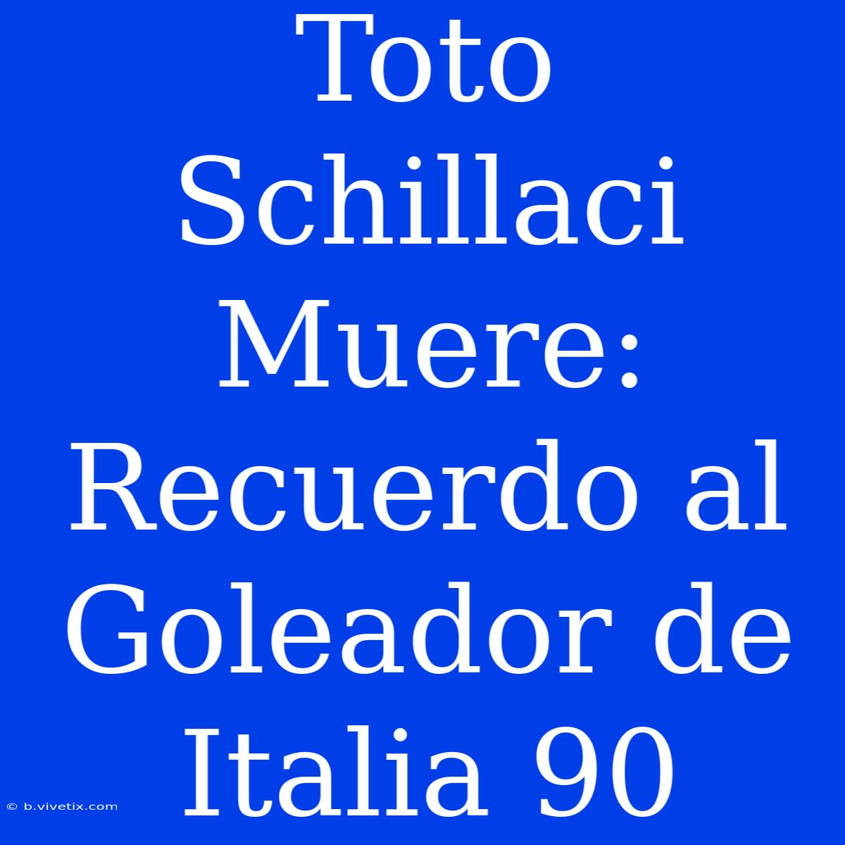 Toto Schillaci Muere: Recuerdo Al Goleador De Italia 90