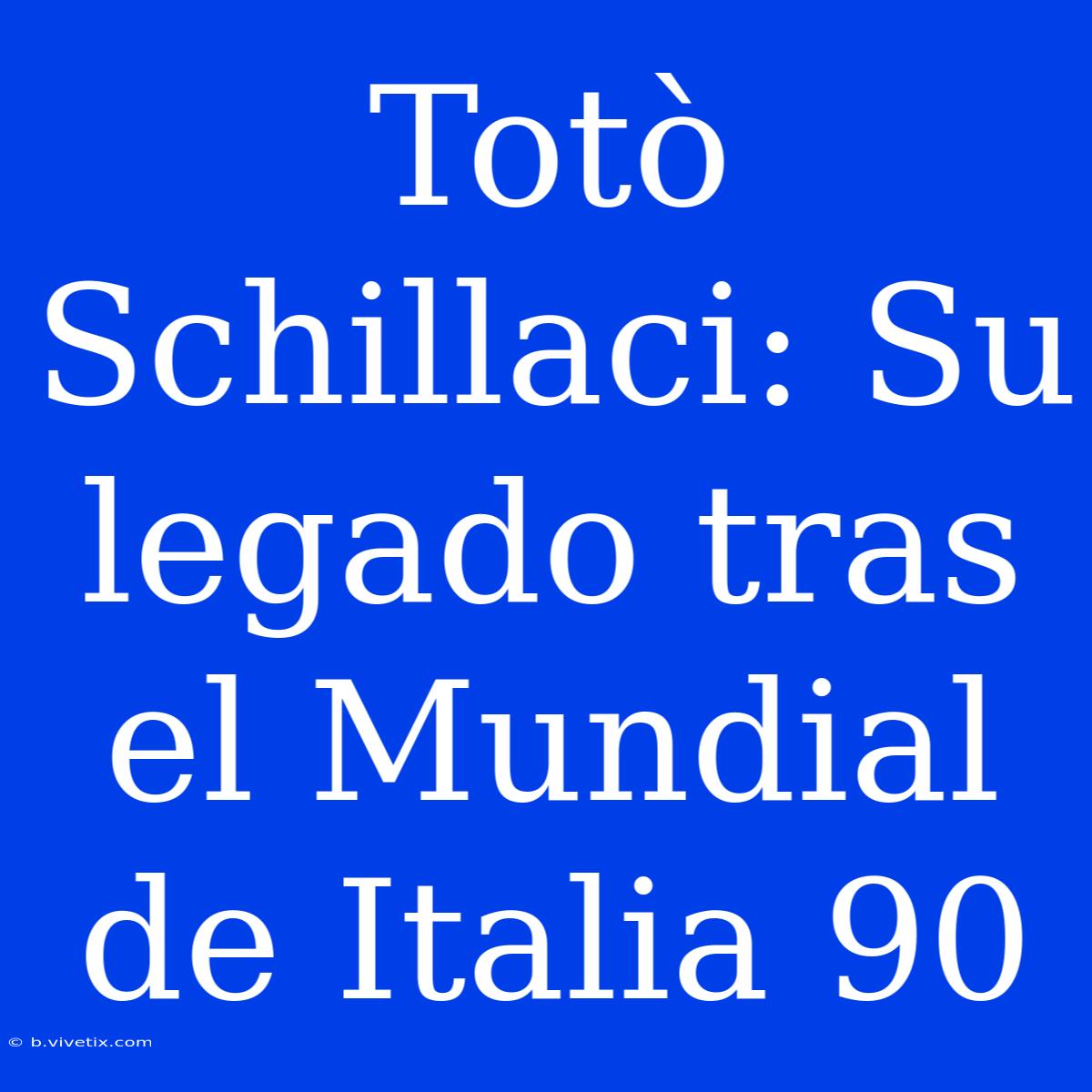 Totò Schillaci: Su Legado Tras El Mundial De Italia 90 