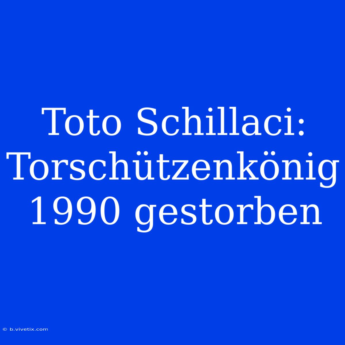 Toto Schillaci: Torschützenkönig 1990 Gestorben