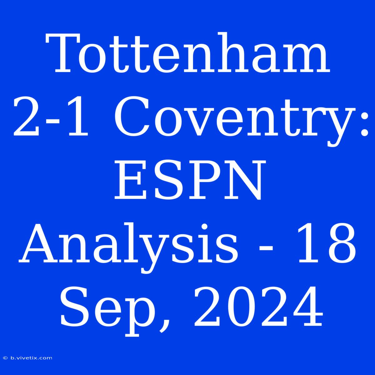 Tottenham 2-1 Coventry: ESPN Analysis - 18 Sep, 2024