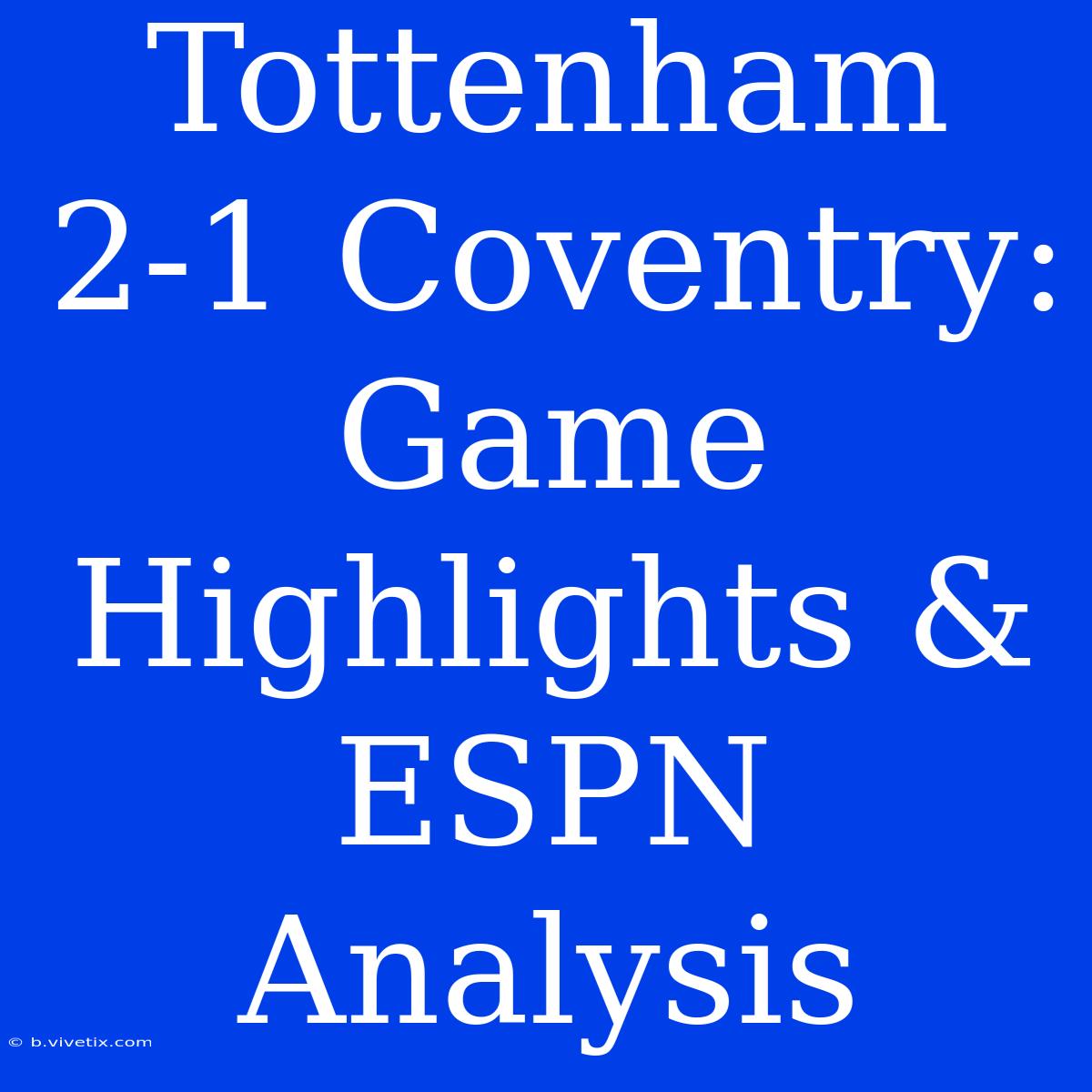 Tottenham 2-1 Coventry: Game Highlights & ESPN Analysis