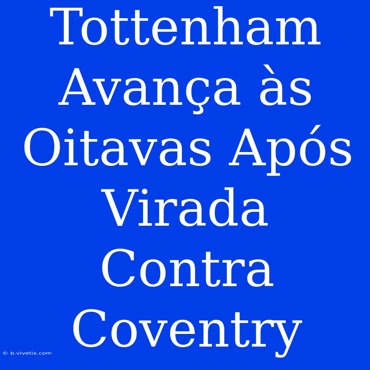 Tottenham Avança Às Oitavas Após Virada Contra Coventry