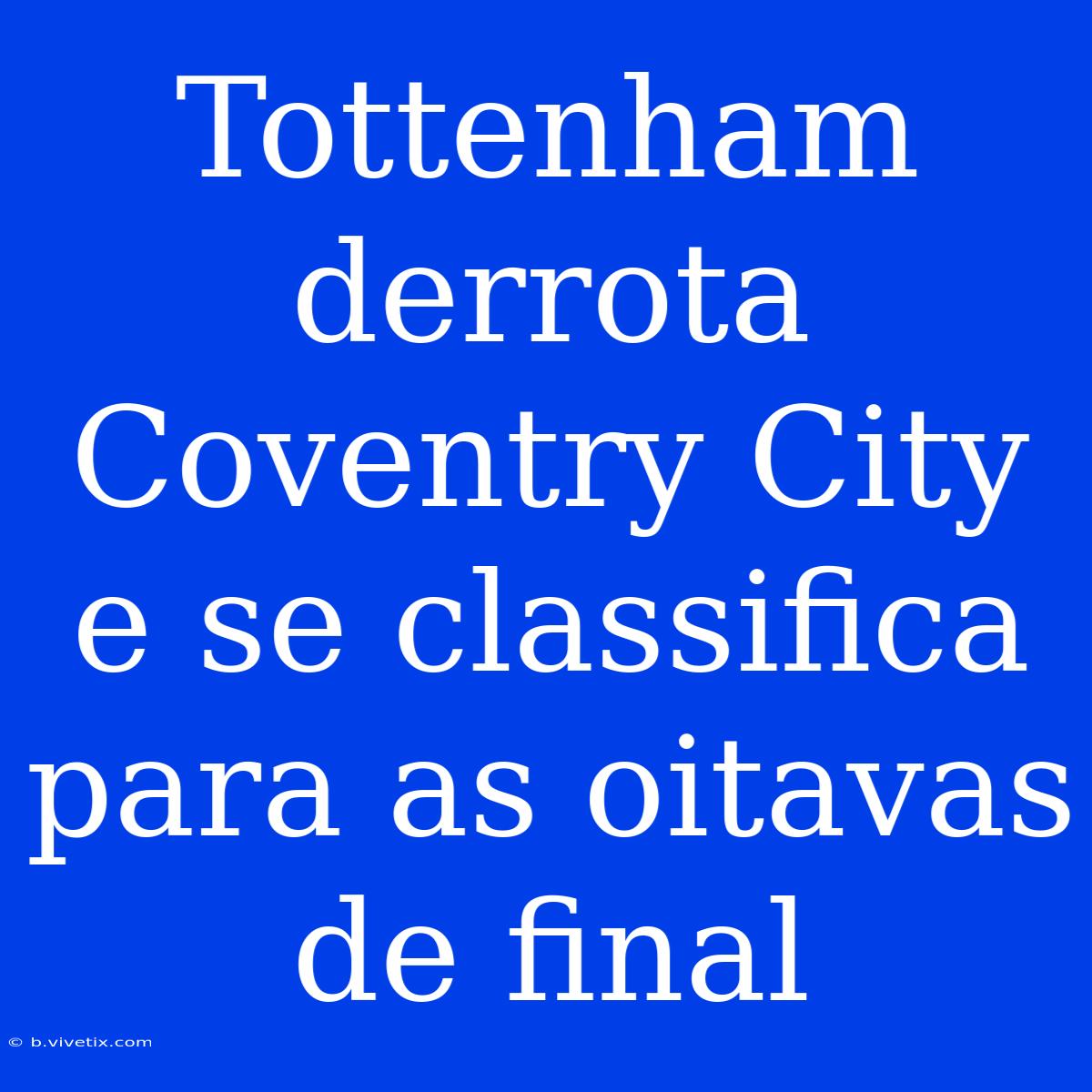 Tottenham Derrota Coventry City E Se Classifica Para As Oitavas De Final