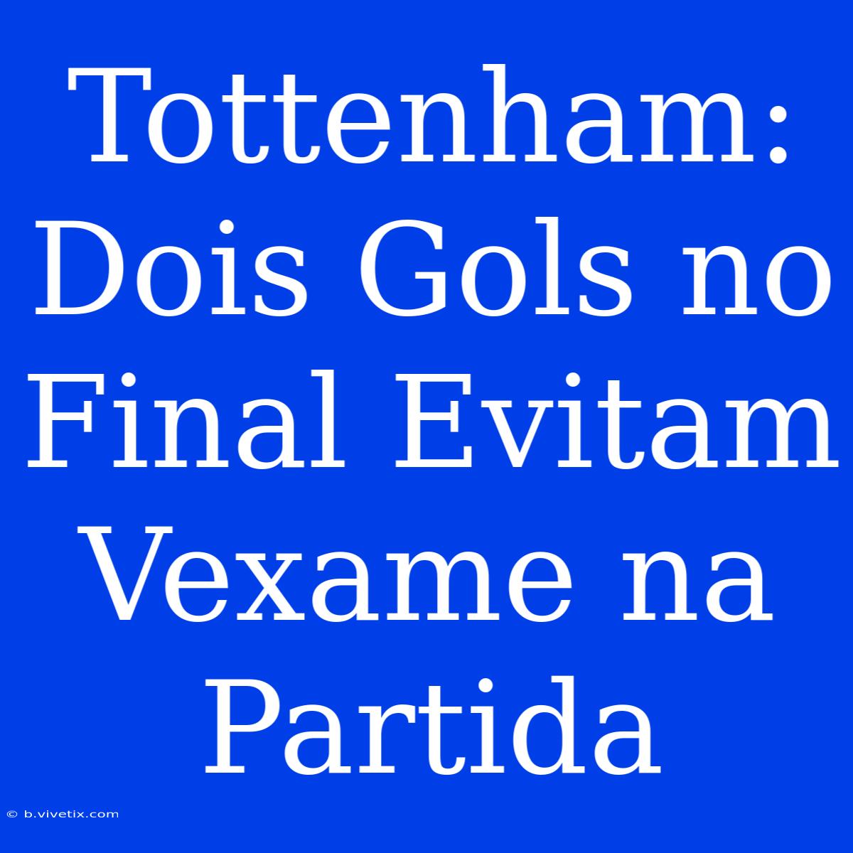 Tottenham: Dois Gols No Final Evitam Vexame Na Partida