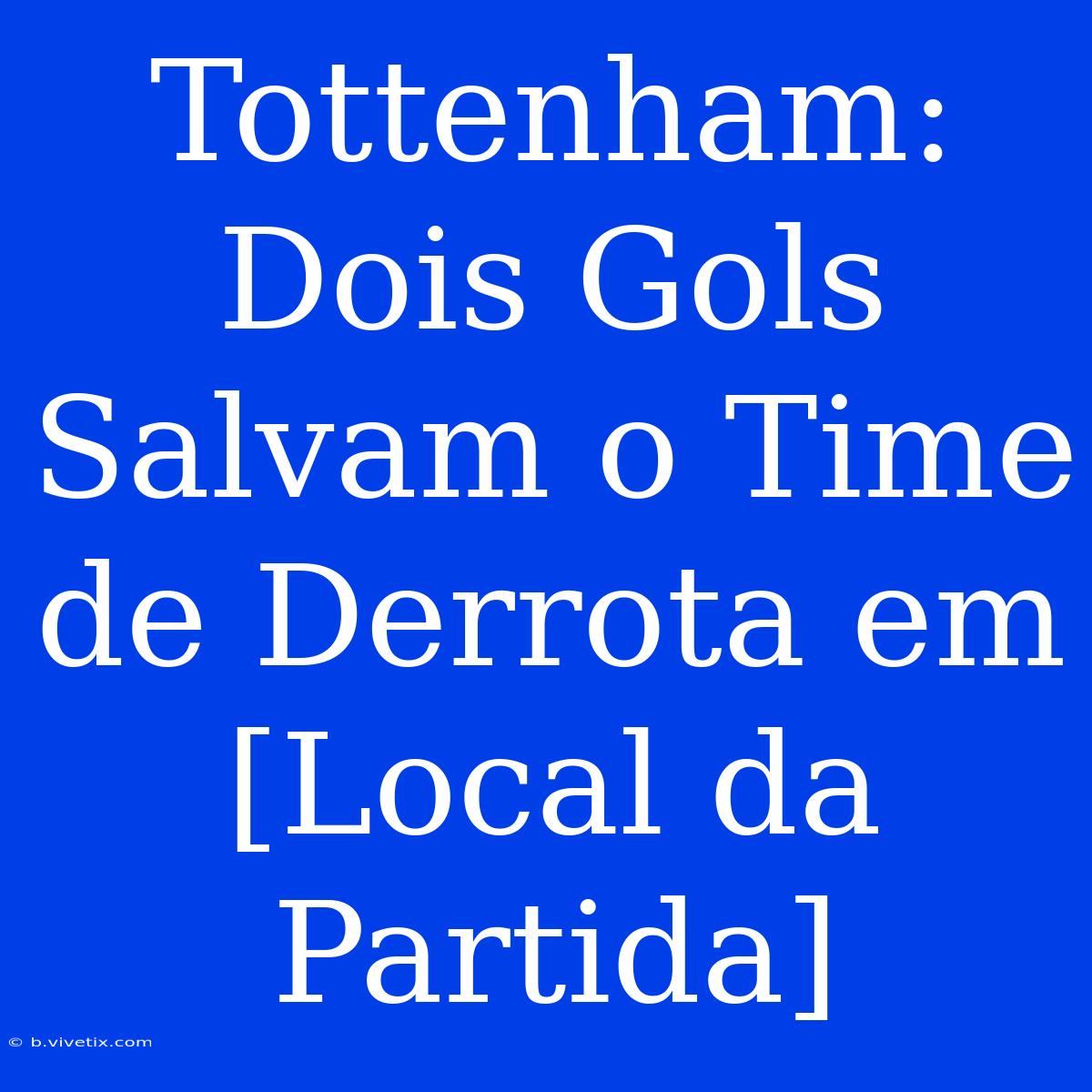 Tottenham: Dois Gols Salvam O Time De Derrota Em [Local Da Partida]