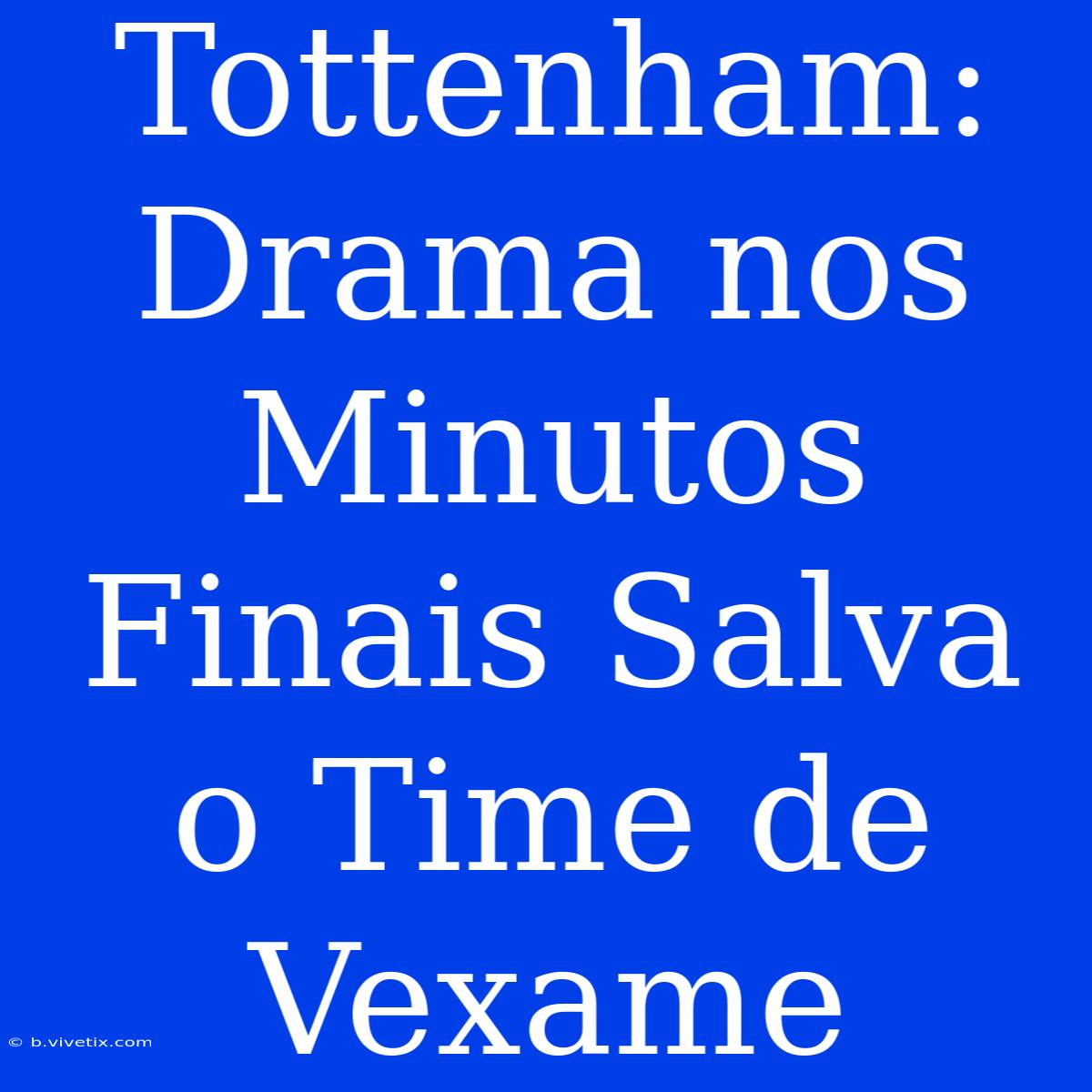 Tottenham: Drama Nos Minutos Finais Salva O Time De Vexame