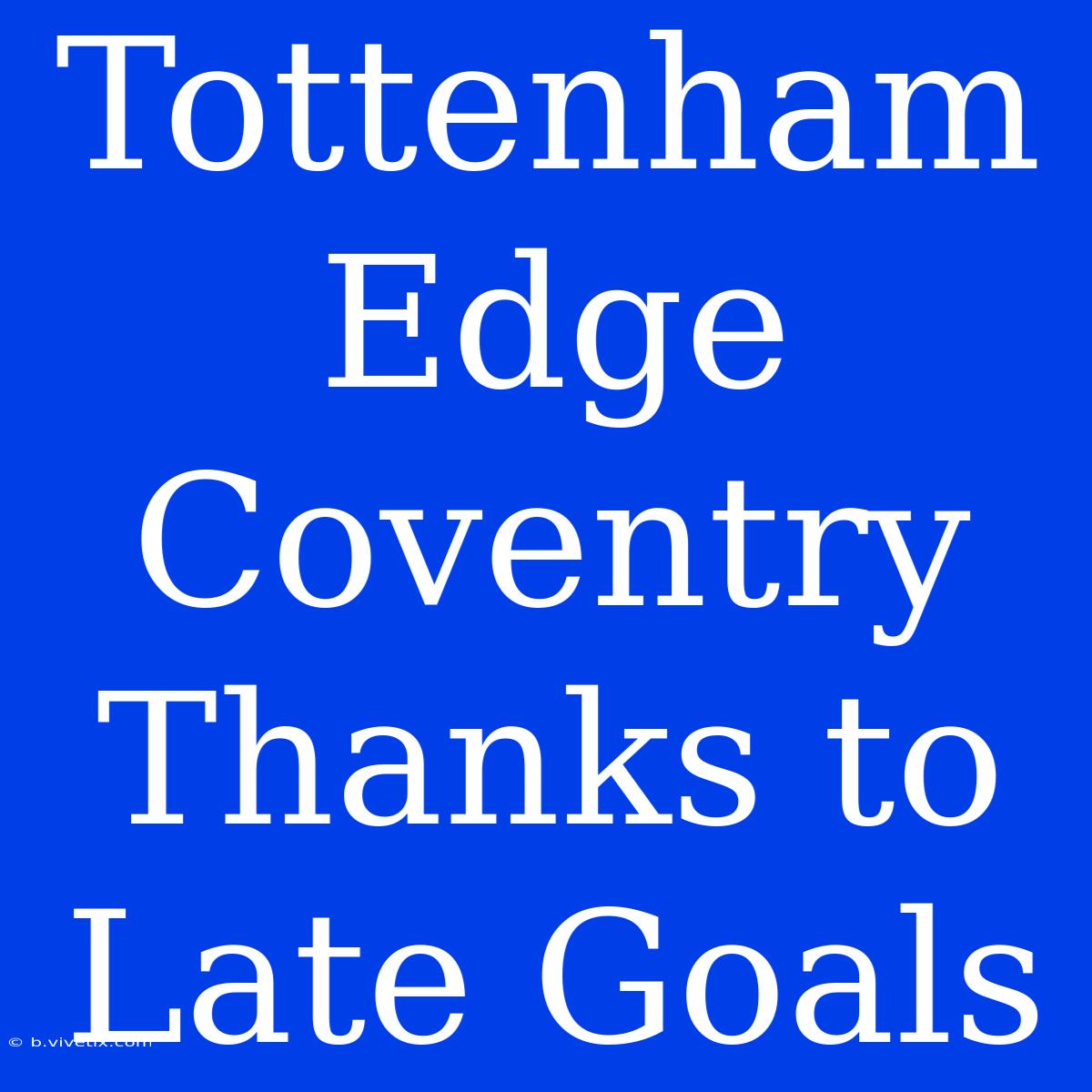 Tottenham Edge Coventry Thanks To Late Goals