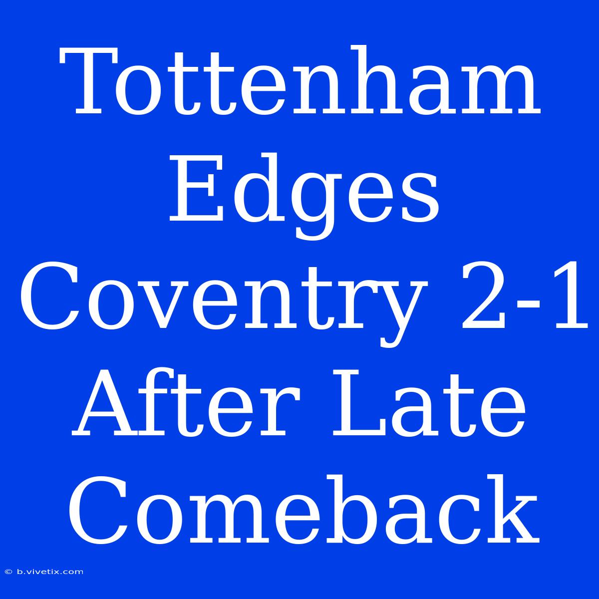 Tottenham Edges Coventry 2-1 After Late Comeback