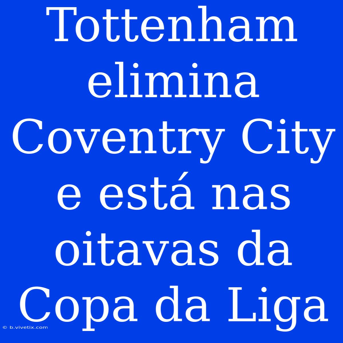 Tottenham Elimina Coventry City E Está Nas Oitavas Da Copa Da Liga