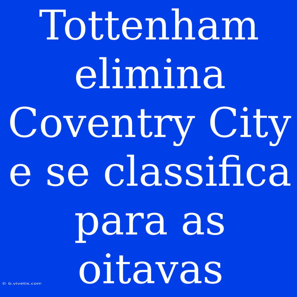 Tottenham Elimina Coventry City E Se Classifica Para As Oitavas