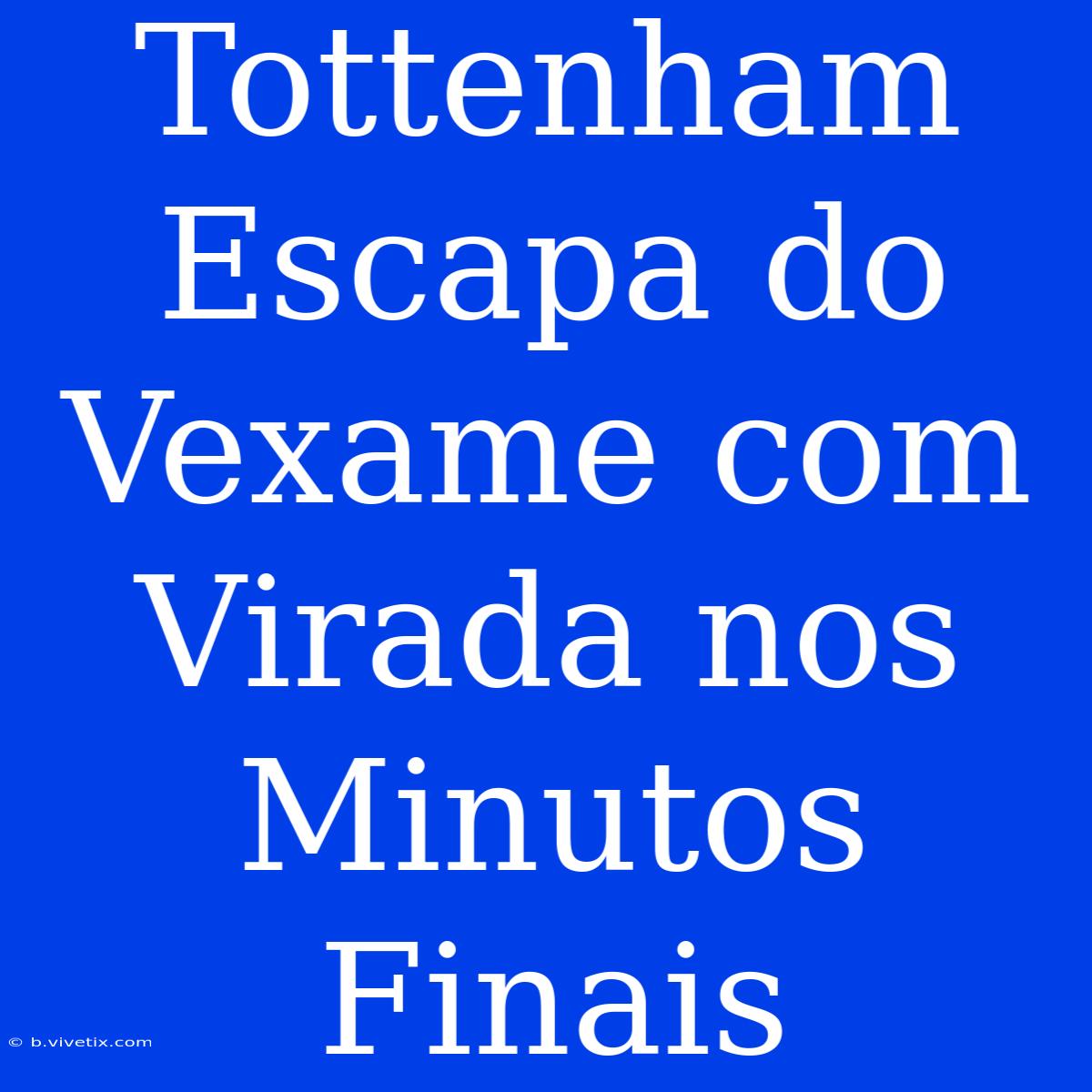 Tottenham Escapa Do Vexame Com Virada Nos Minutos Finais