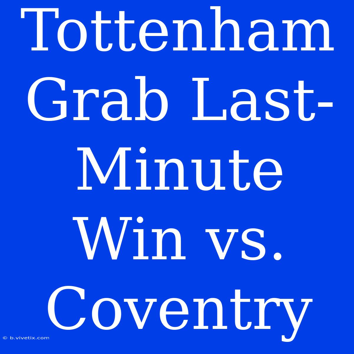 Tottenham Grab Last-Minute Win Vs. Coventry 