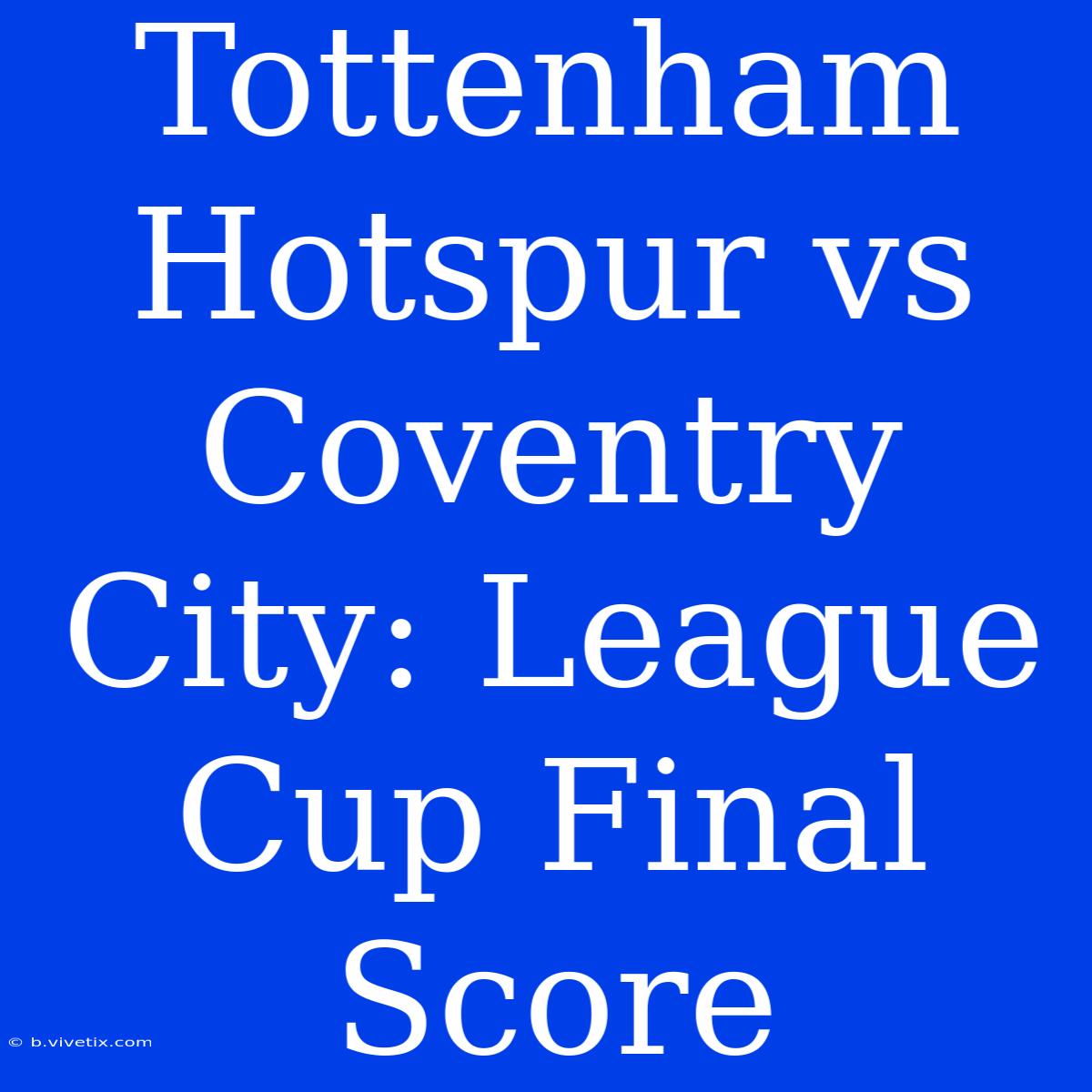 Tottenham Hotspur Vs Coventry City: League Cup Final Score