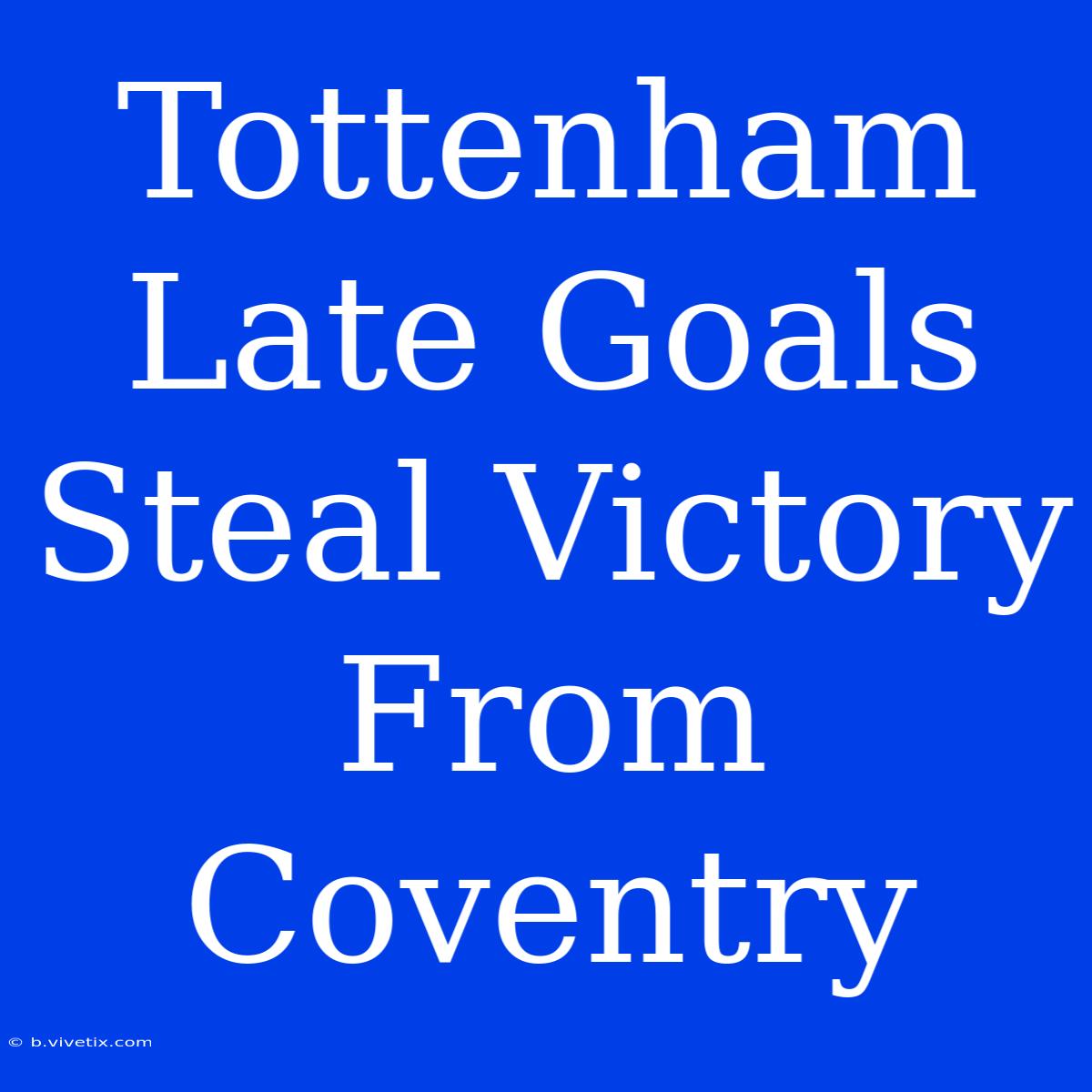 Tottenham Late Goals Steal Victory From Coventry