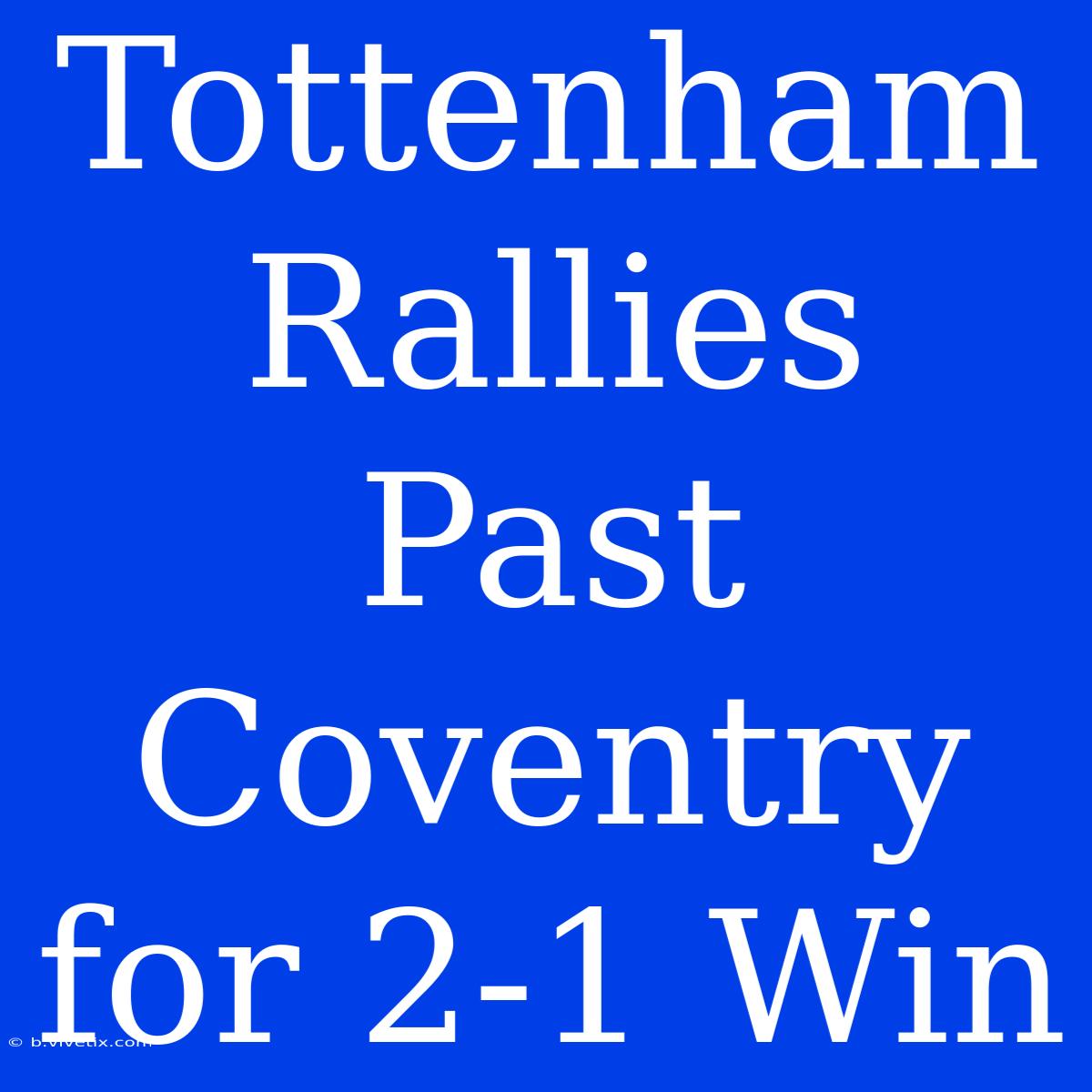 Tottenham Rallies Past Coventry For 2-1 Win