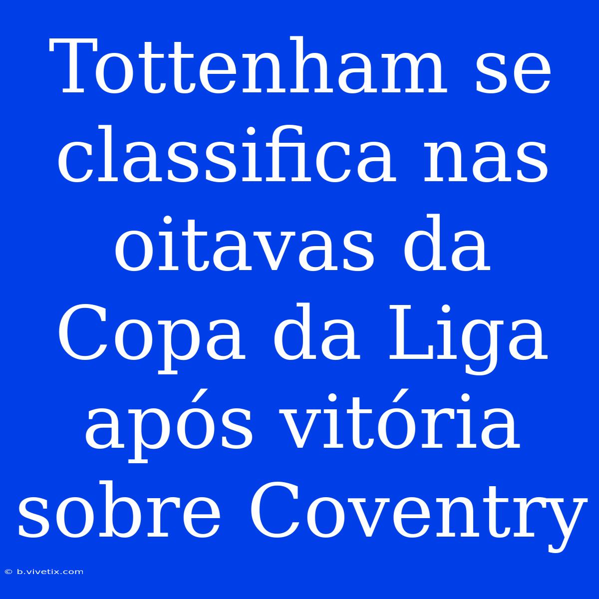 Tottenham Se Classifica Nas Oitavas Da Copa Da Liga Após Vitória Sobre Coventry