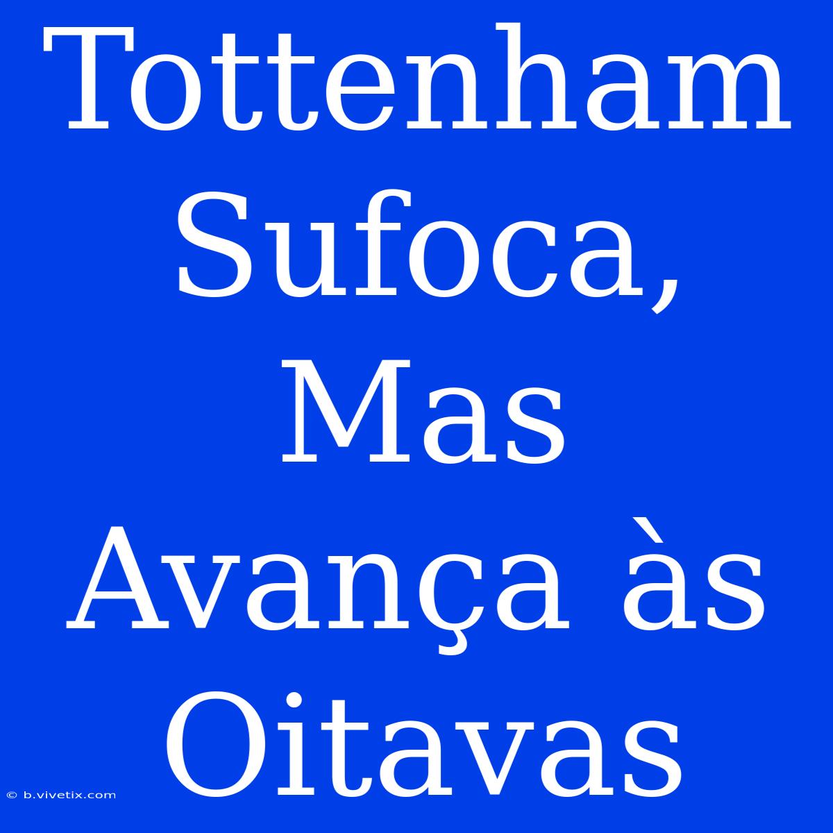 Tottenham Sufoca, Mas Avança Às Oitavas