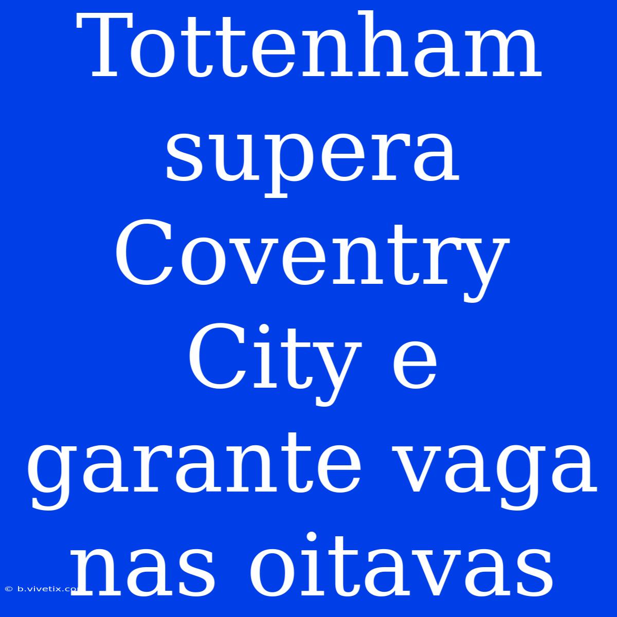 Tottenham Supera Coventry City E Garante Vaga Nas Oitavas