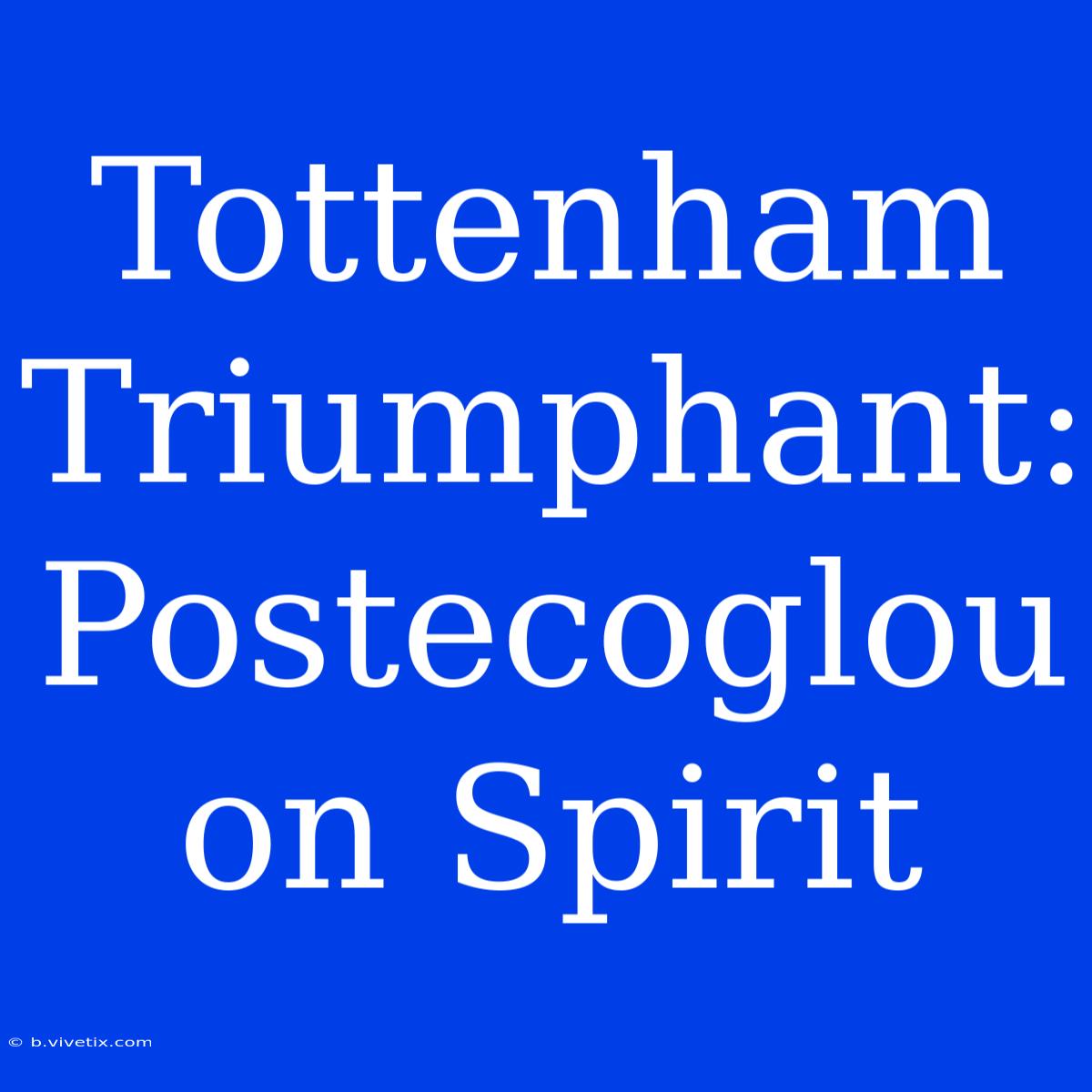 Tottenham Triumphant: Postecoglou On Spirit 