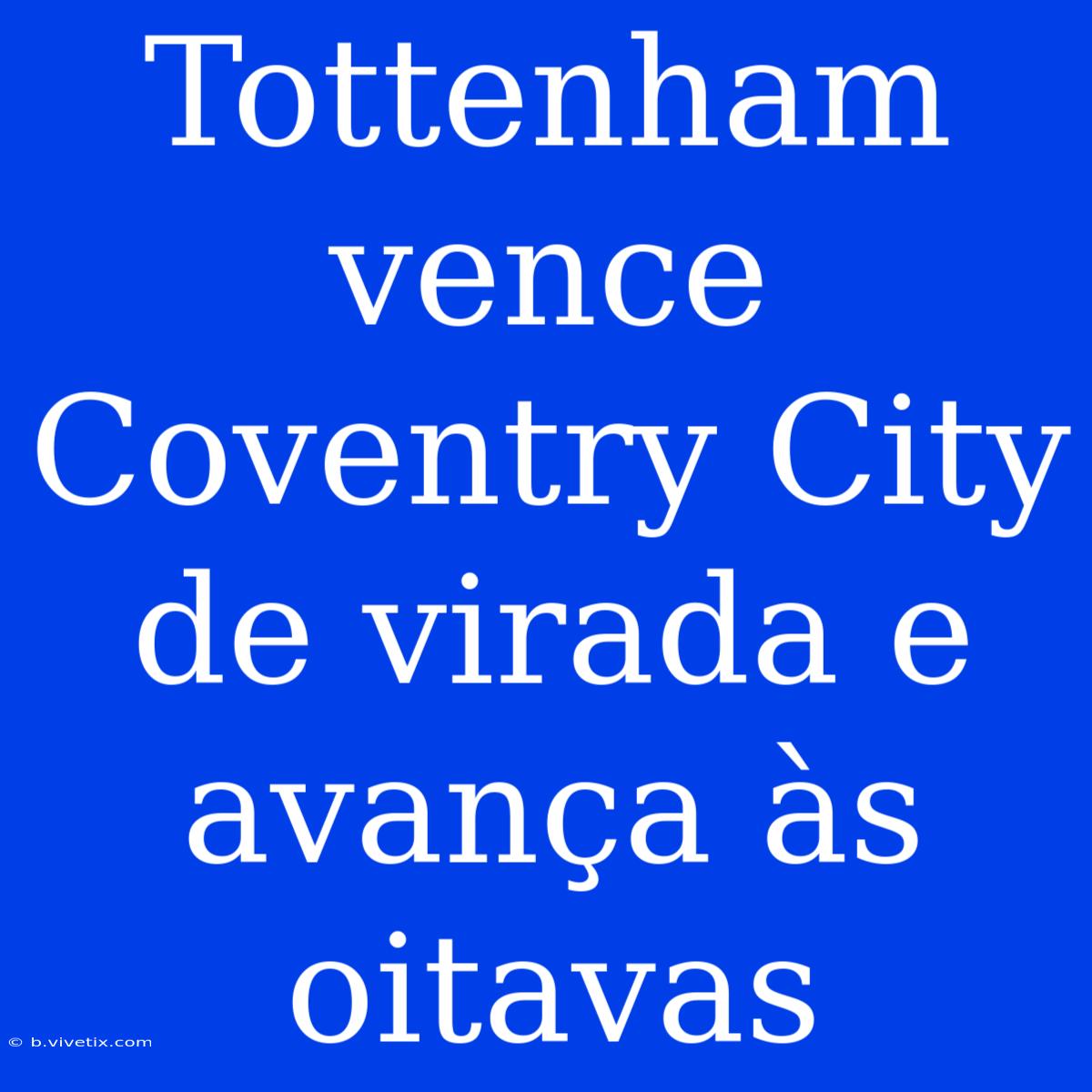 Tottenham Vence Coventry City De Virada E Avança Às Oitavas