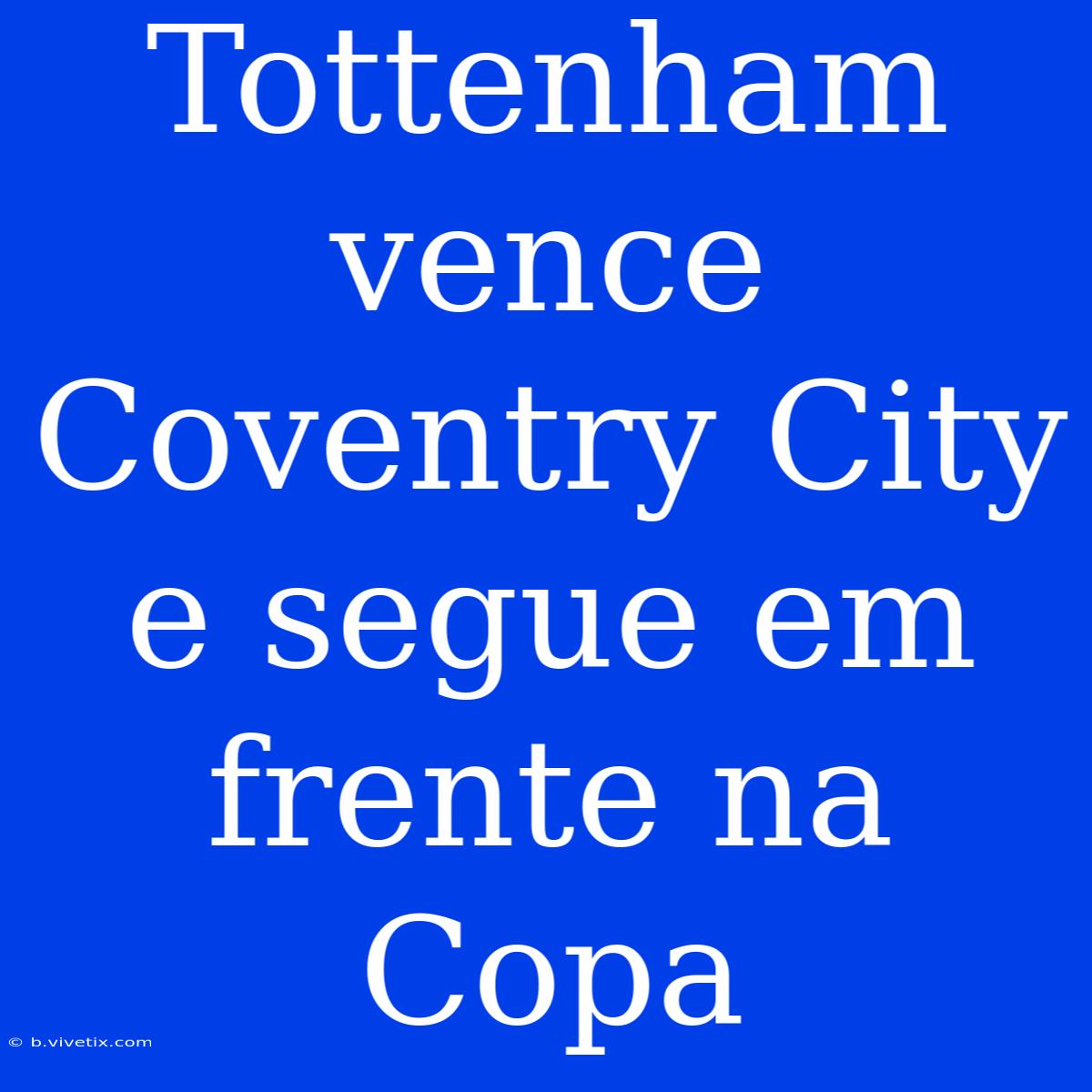 Tottenham Vence Coventry City E Segue Em Frente Na Copa