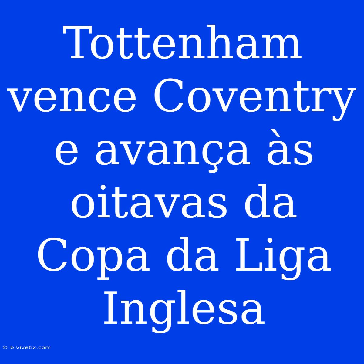 Tottenham Vence Coventry E Avança Às Oitavas Da Copa Da Liga Inglesa