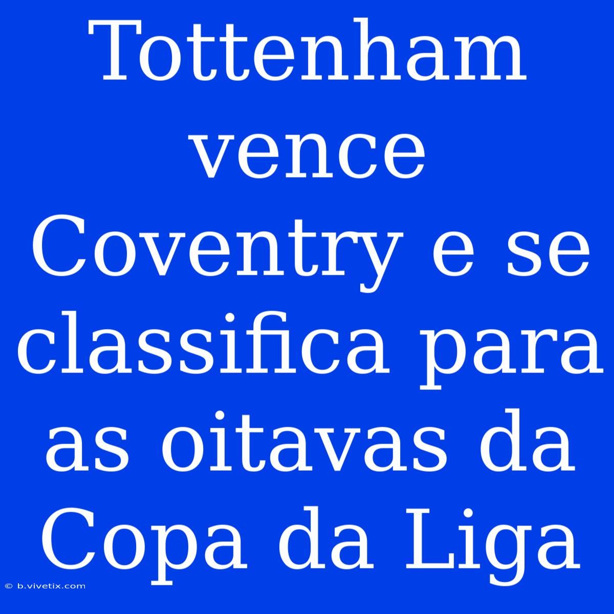 Tottenham Vence Coventry E Se Classifica Para As Oitavas Da Copa Da Liga 