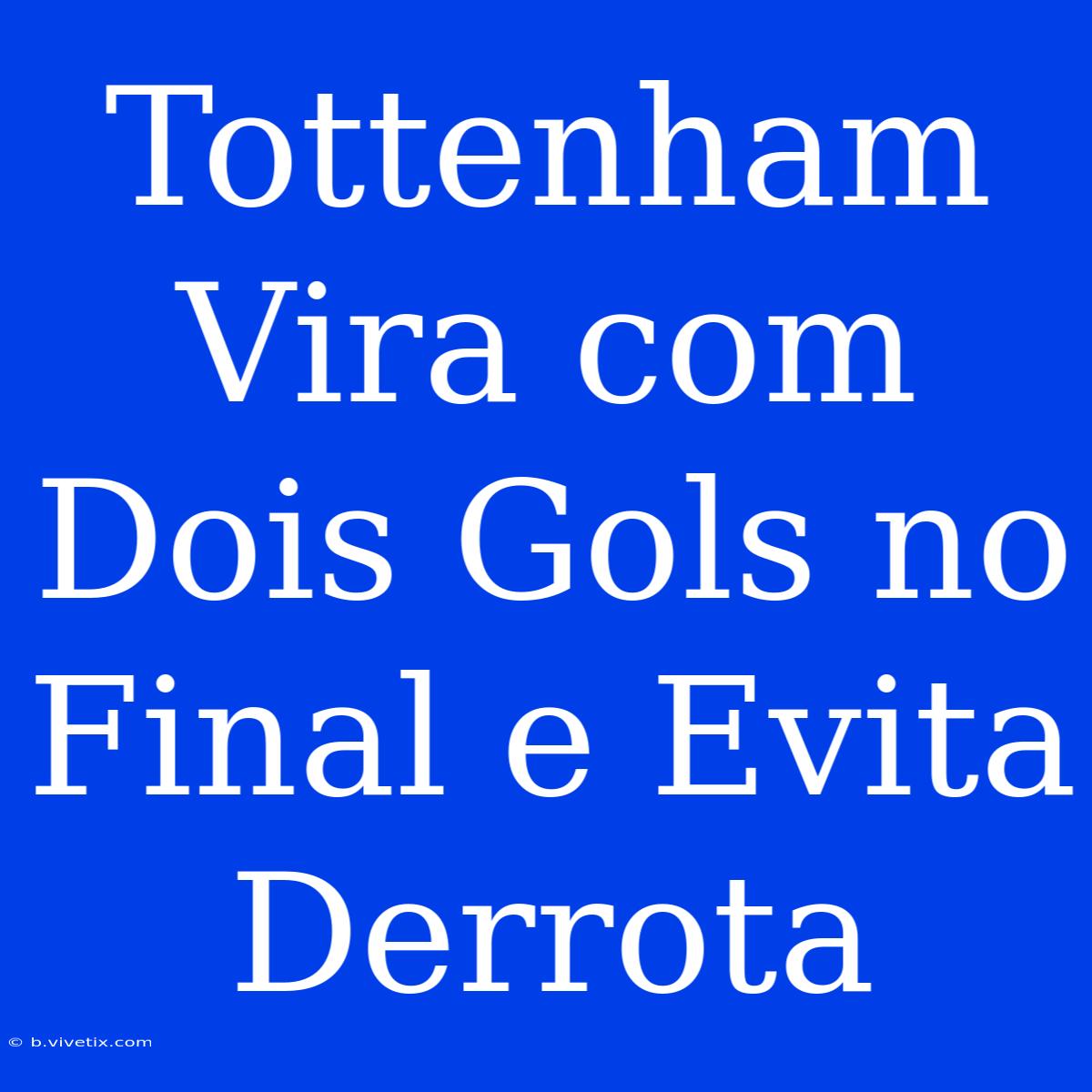 Tottenham Vira Com Dois Gols No Final E Evita Derrota