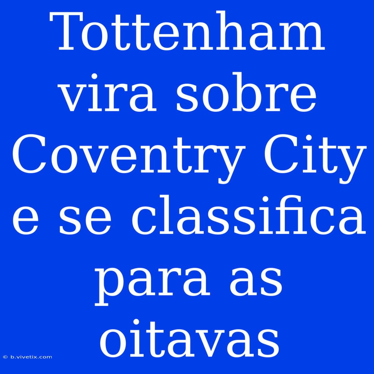 Tottenham Vira Sobre Coventry City E Se Classifica Para As Oitavas