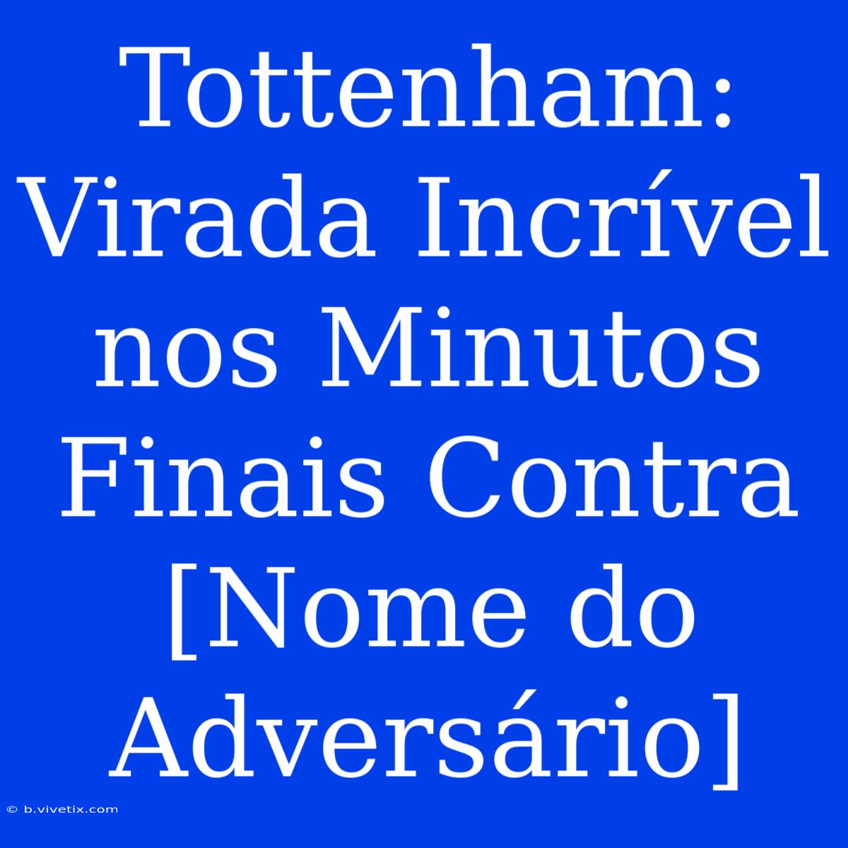 Tottenham: Virada Incrível Nos Minutos Finais Contra [Nome Do Adversário]