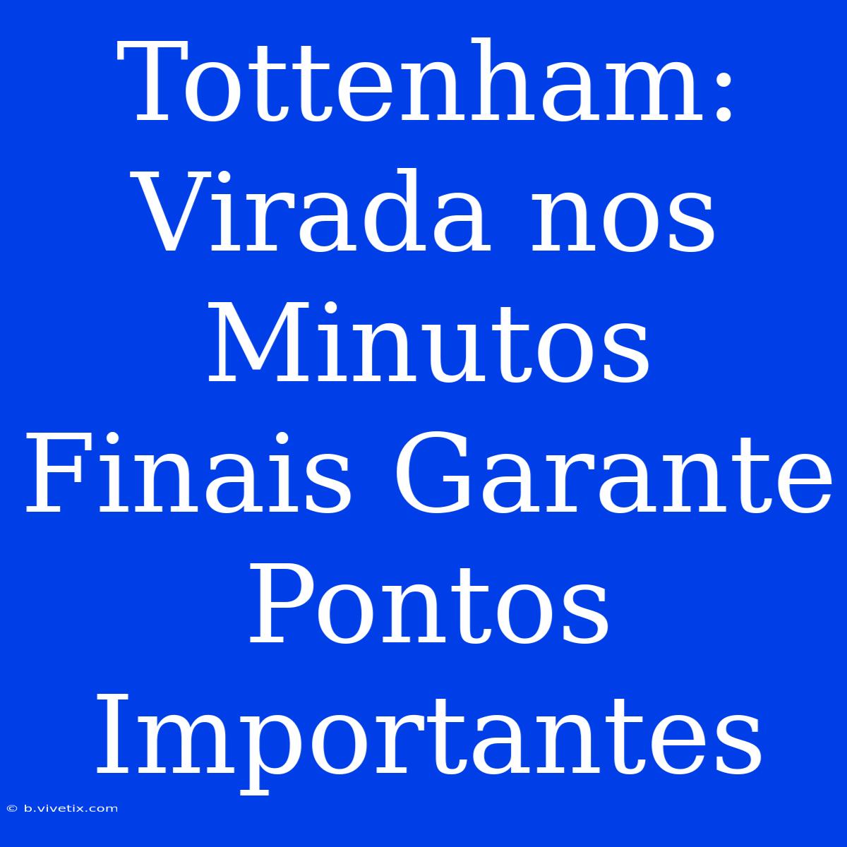 Tottenham: Virada Nos Minutos Finais Garante Pontos Importantes