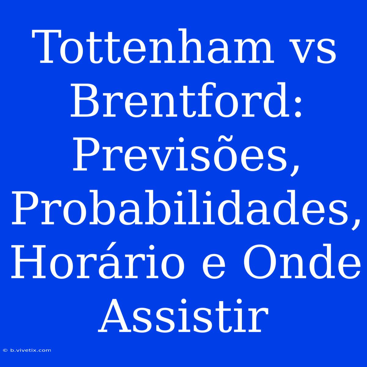 Tottenham Vs Brentford: Previsões, Probabilidades, Horário E Onde Assistir