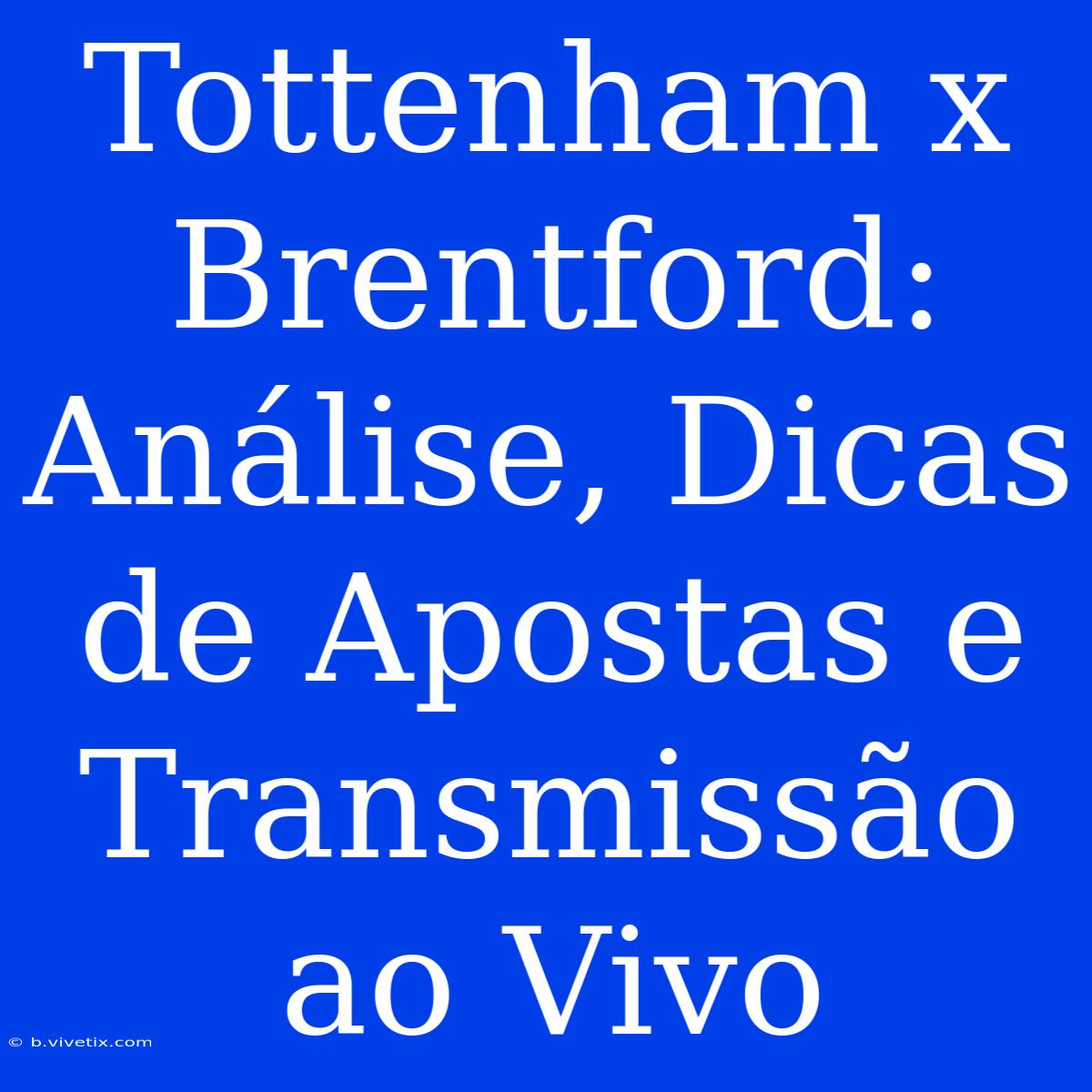 Tottenham X Brentford: Análise, Dicas De Apostas E Transmissão Ao Vivo