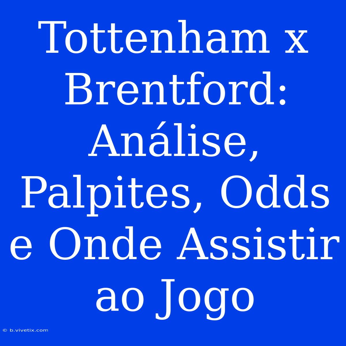 Tottenham X Brentford: Análise, Palpites, Odds E Onde Assistir Ao Jogo 