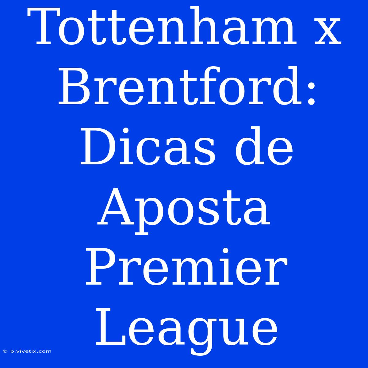 Tottenham X Brentford: Dicas De Aposta Premier League