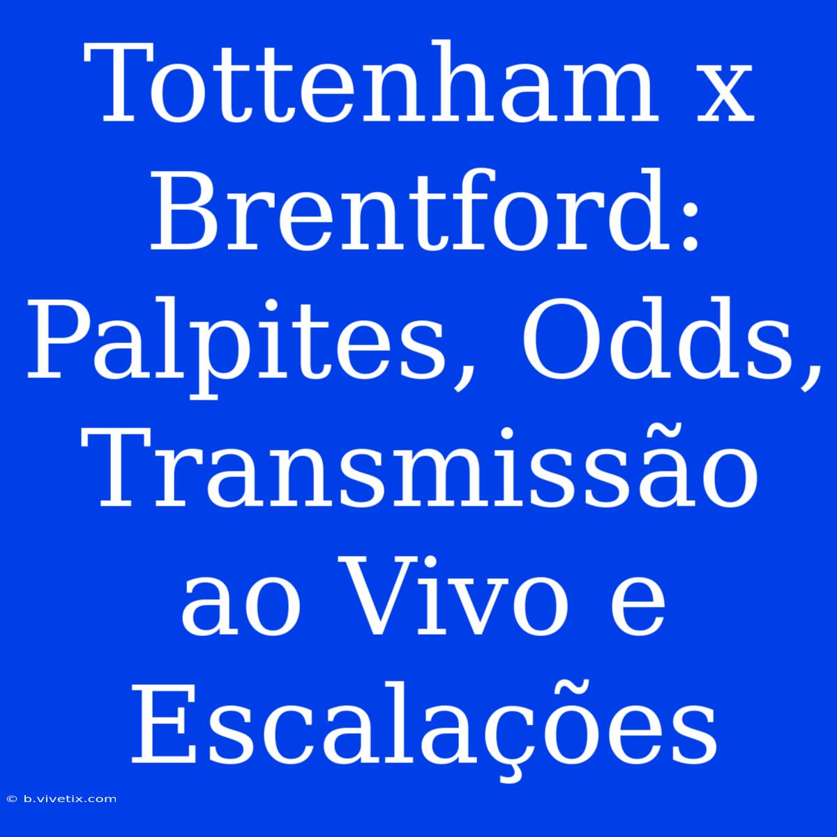 Tottenham X Brentford: Palpites, Odds, Transmissão Ao Vivo E Escalações