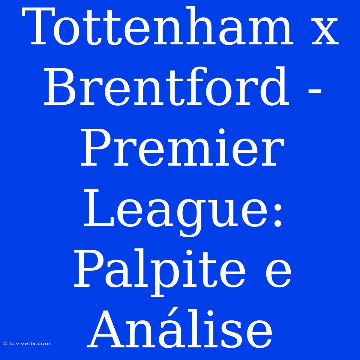 Tottenham X Brentford - Premier League: Palpite E Análise 