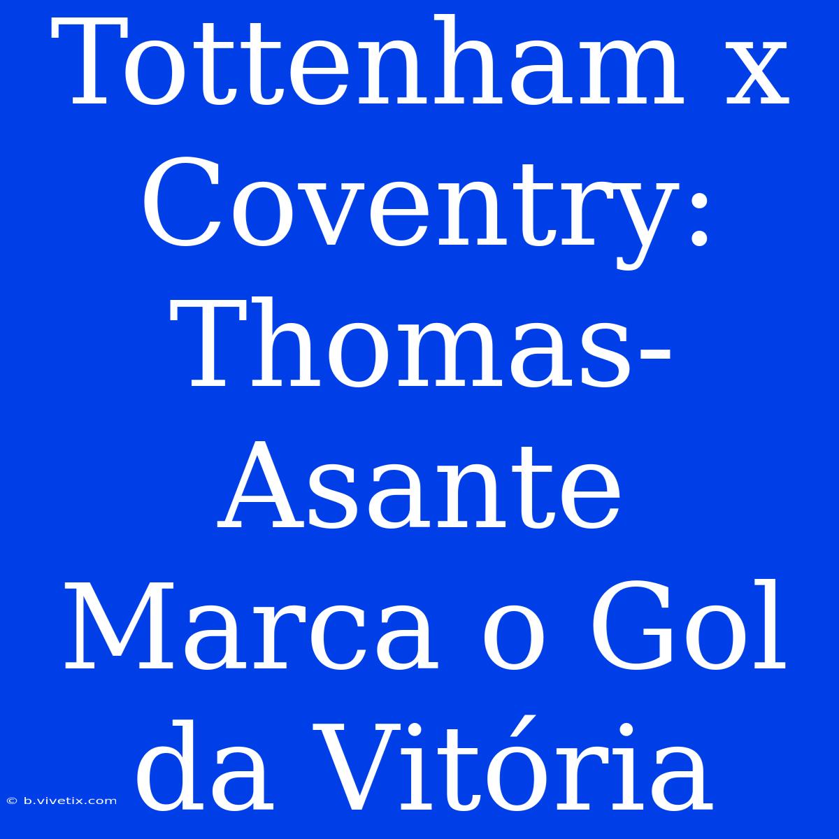 Tottenham X Coventry: Thomas-Asante Marca O Gol Da Vitória