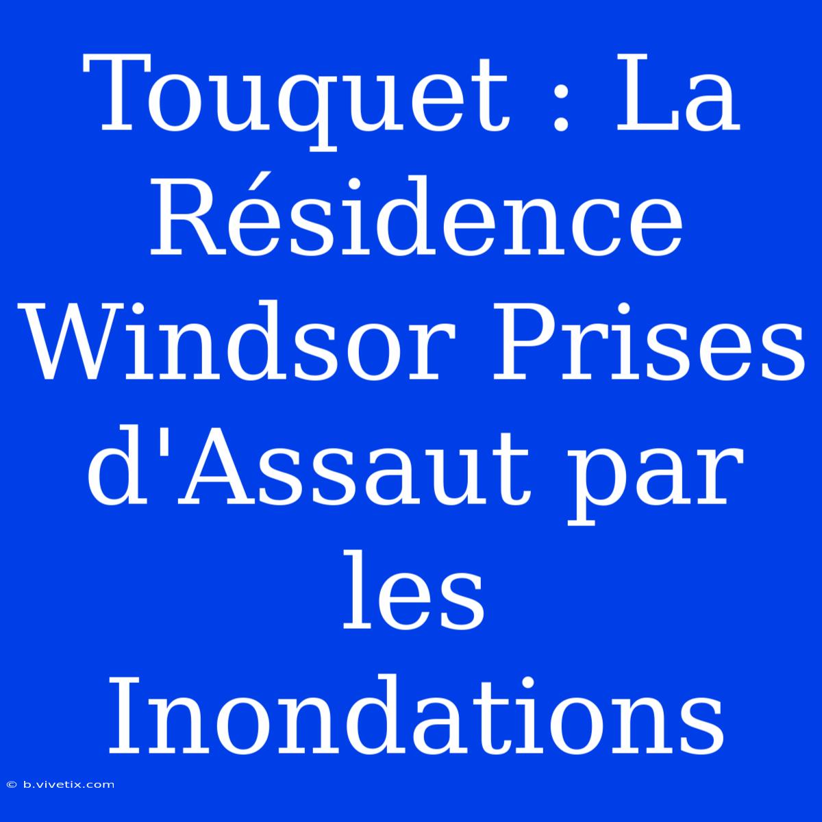 Touquet : La Résidence Windsor Prises D'Assaut Par Les Inondations